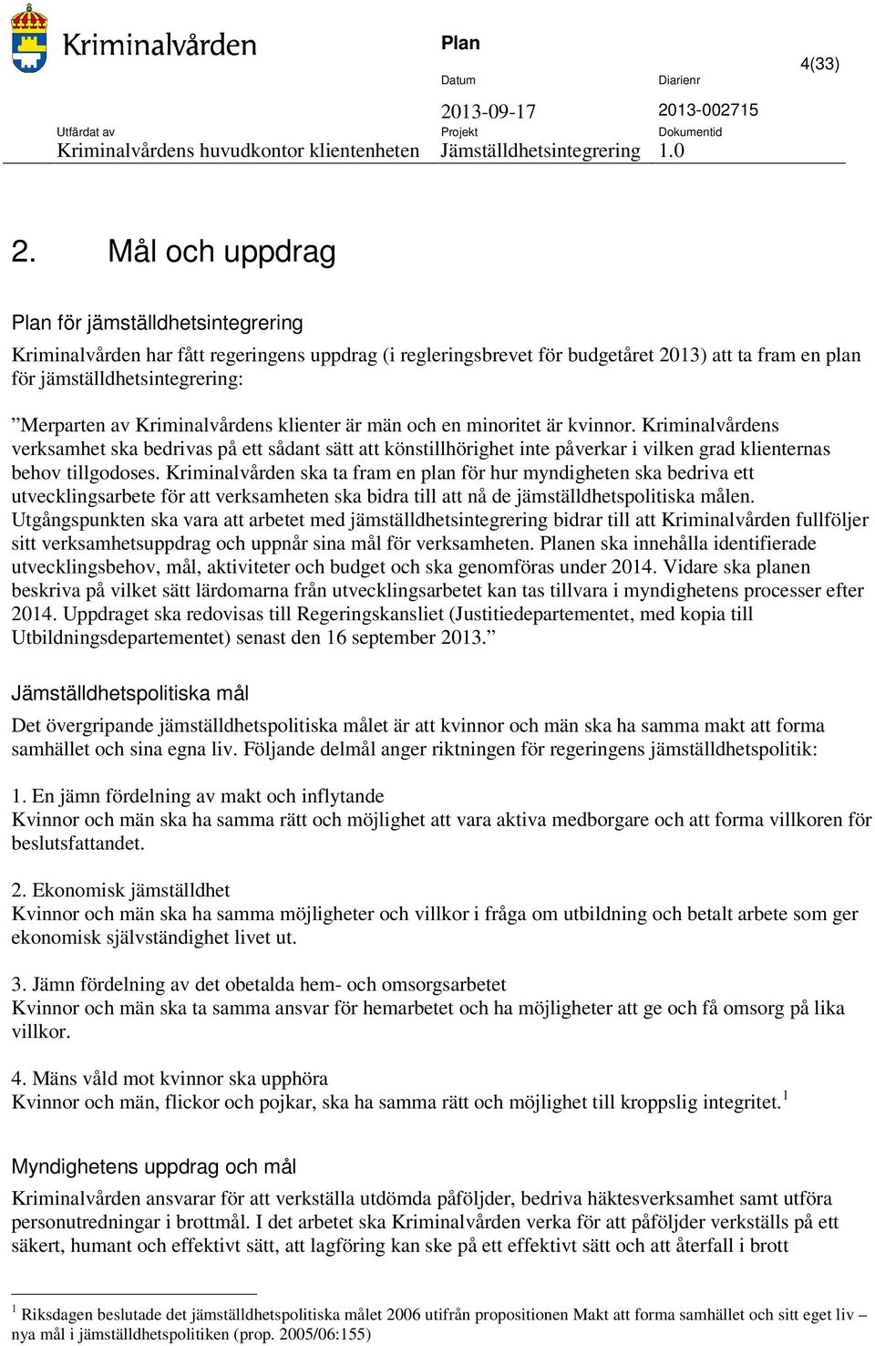 Kriminalvårdens klienter är män och en minoritet är kvinnor. Kriminalvårdens verksamhet ska bedrivas på ett sådant sätt att könstillhörighet inte påverkar i vilken grad klienternas behov tillgodoses.