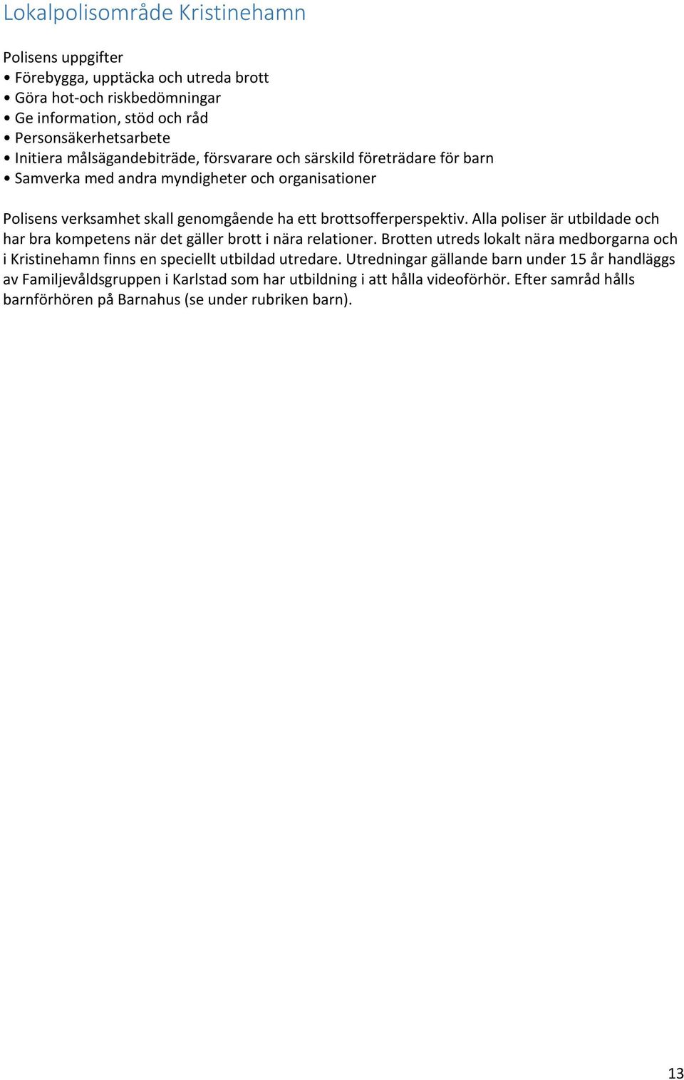 Alla poliser är utbildade och har bra kompetens när det gäller brott i nära relationer. Brotten utreds lokalt nära medborgarna och i Kristinehamn finns en speciellt utbildad utredare.