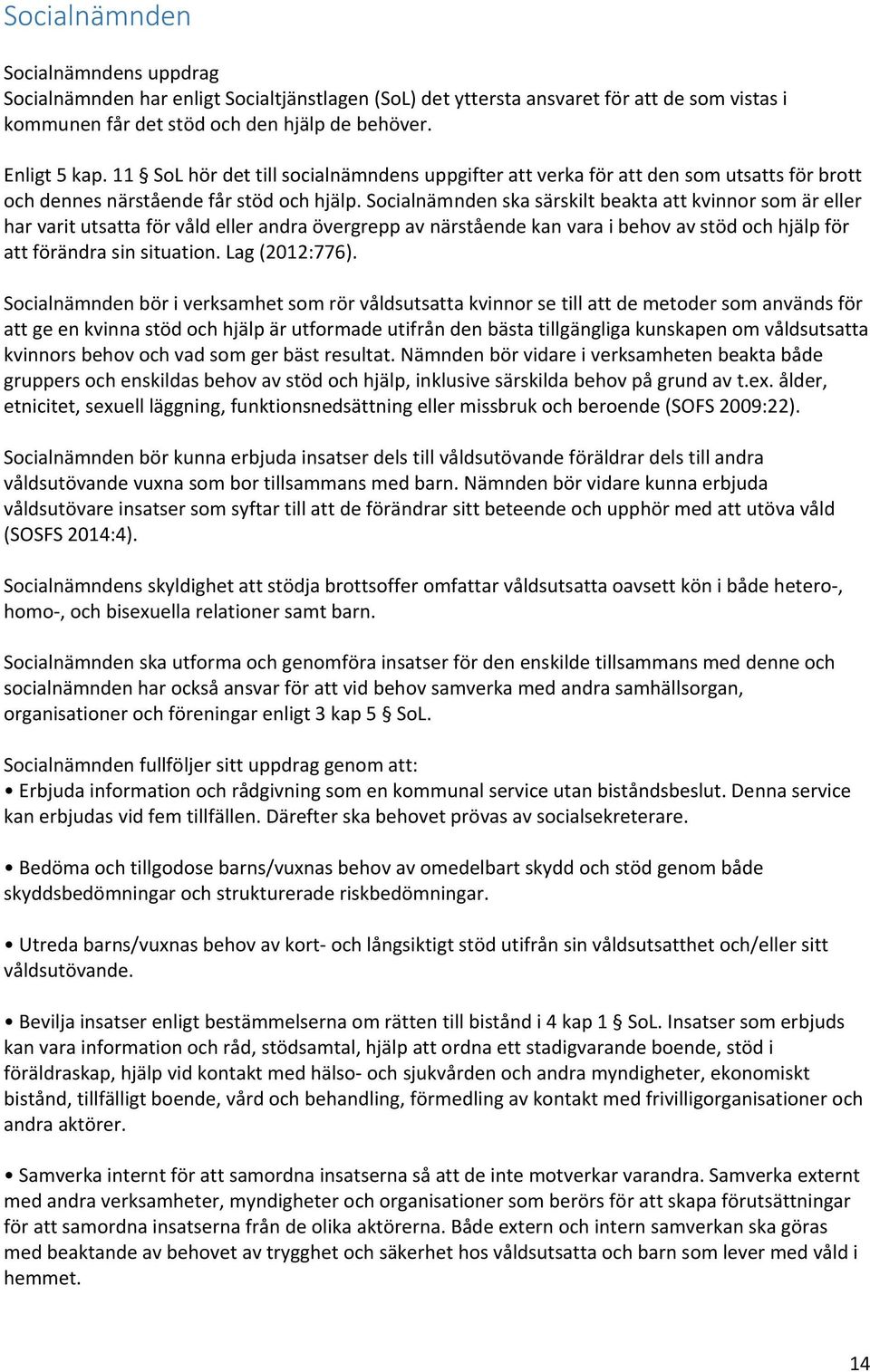 Socialnämnden ska särskilt beakta att kvinnor som är eller har varit utsatta för våld eller andra övergrepp av närstående kan vara i behov av stöd och hjälp för att förändra sin situation.