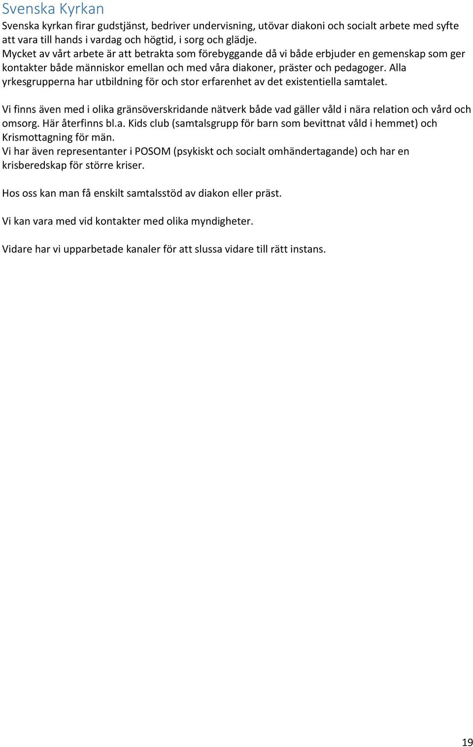 Alla yrkesgrupperna har utbildning för och stor erfarenhet av det existentiella samtalet. Vi finns även med i olika gränsöverskridande nätverk både vad gäller våld i nära relation och vård och omsorg.