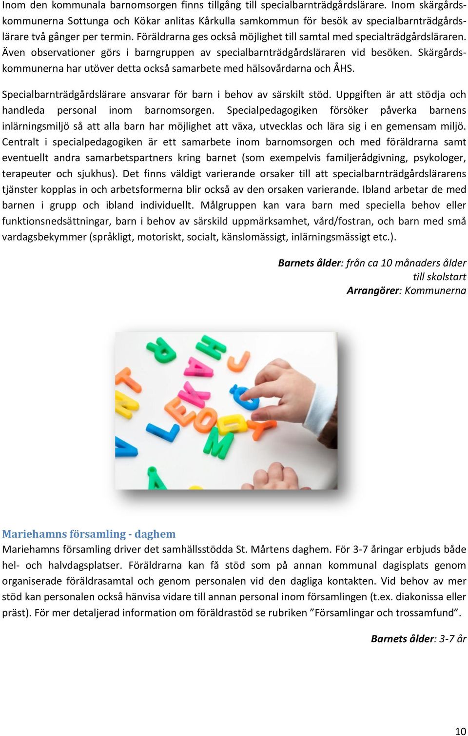 Föräldrarna ges också möjlighet till samtal med specialträdgårdsläraren. Även observationer görs i barngruppen av specialbarnträdgårdsläraren vid besöken.