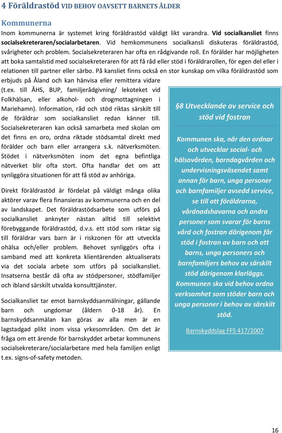 En förälder har möjligheten att boka samtalstid med socialsekreteraren för att få råd eller stöd i föräldrarollen, för egen del eller i relationen till partner eller särbo.