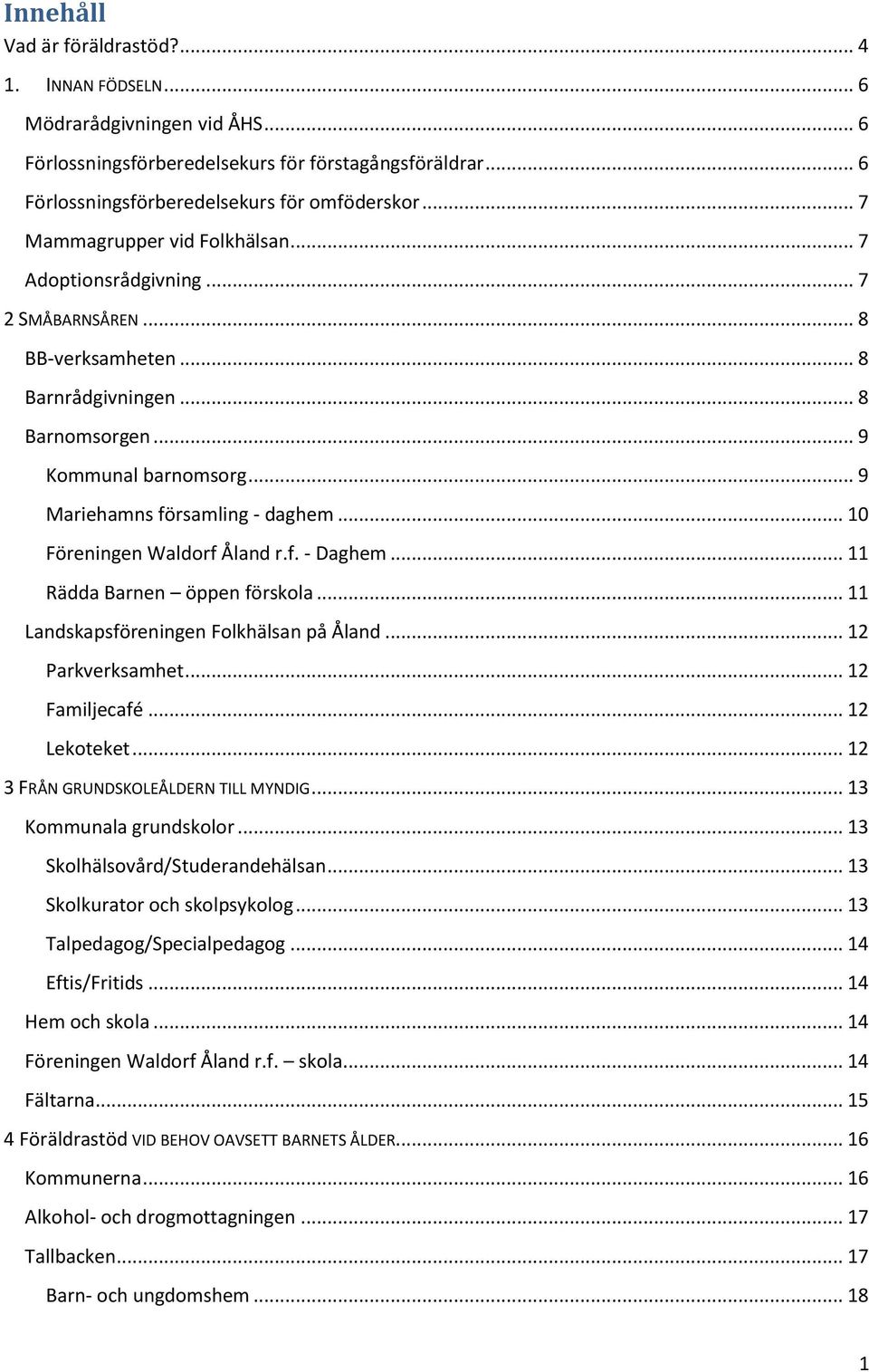 .. 10 Föreningen Waldorf Åland r.f. - Daghem... 11 Rädda Barnen öppen förskola... 11 Landskapsföreningen Folkhälsan på Åland... 12 Parkverksamhet... 12 Familjecafé... 12 Lekoteket.