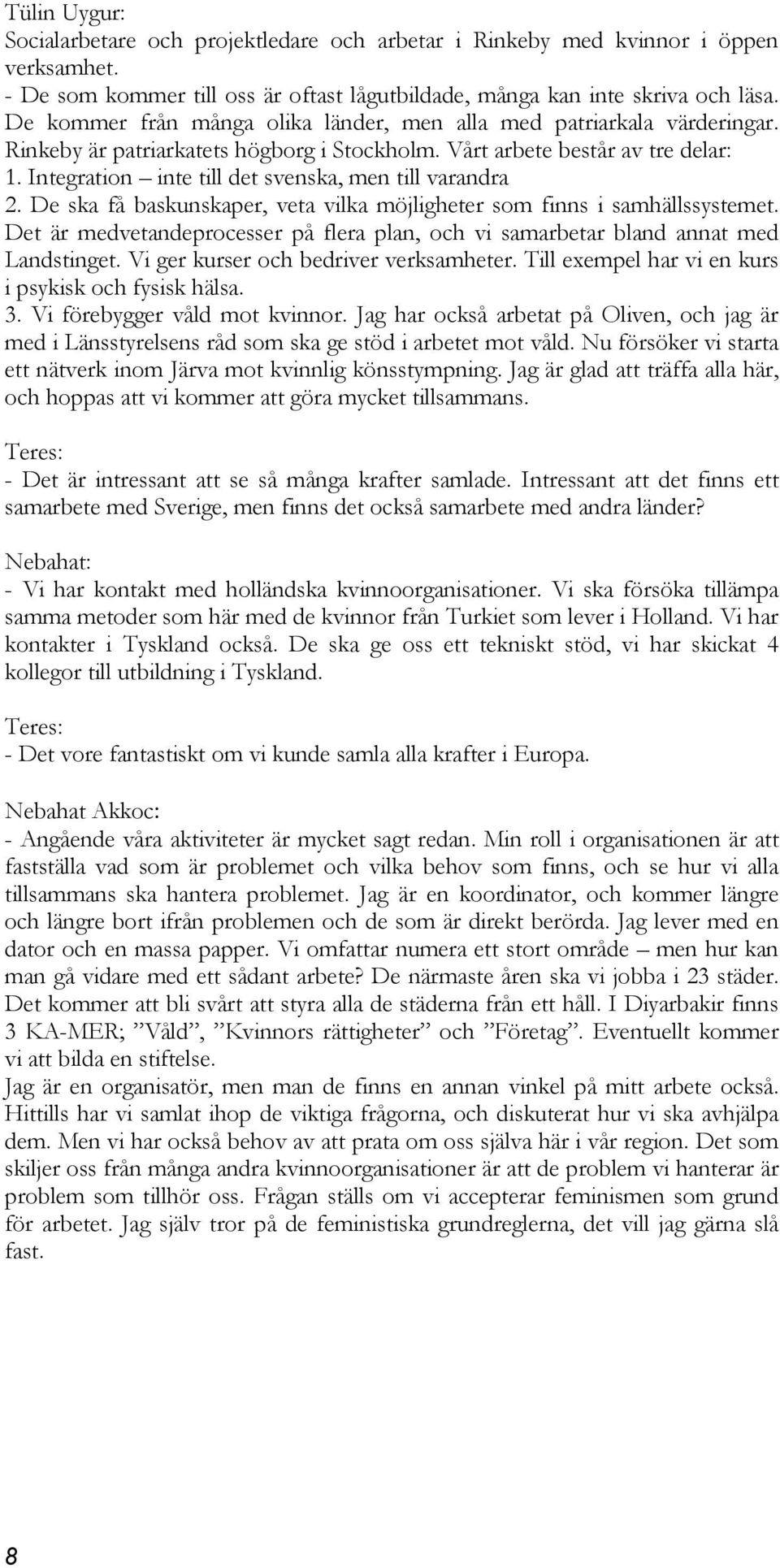 Integration inte till det svenska, men till varandra 2. De ska få baskunskaper, veta vilka möjligheter som finns i samhällssystemet.