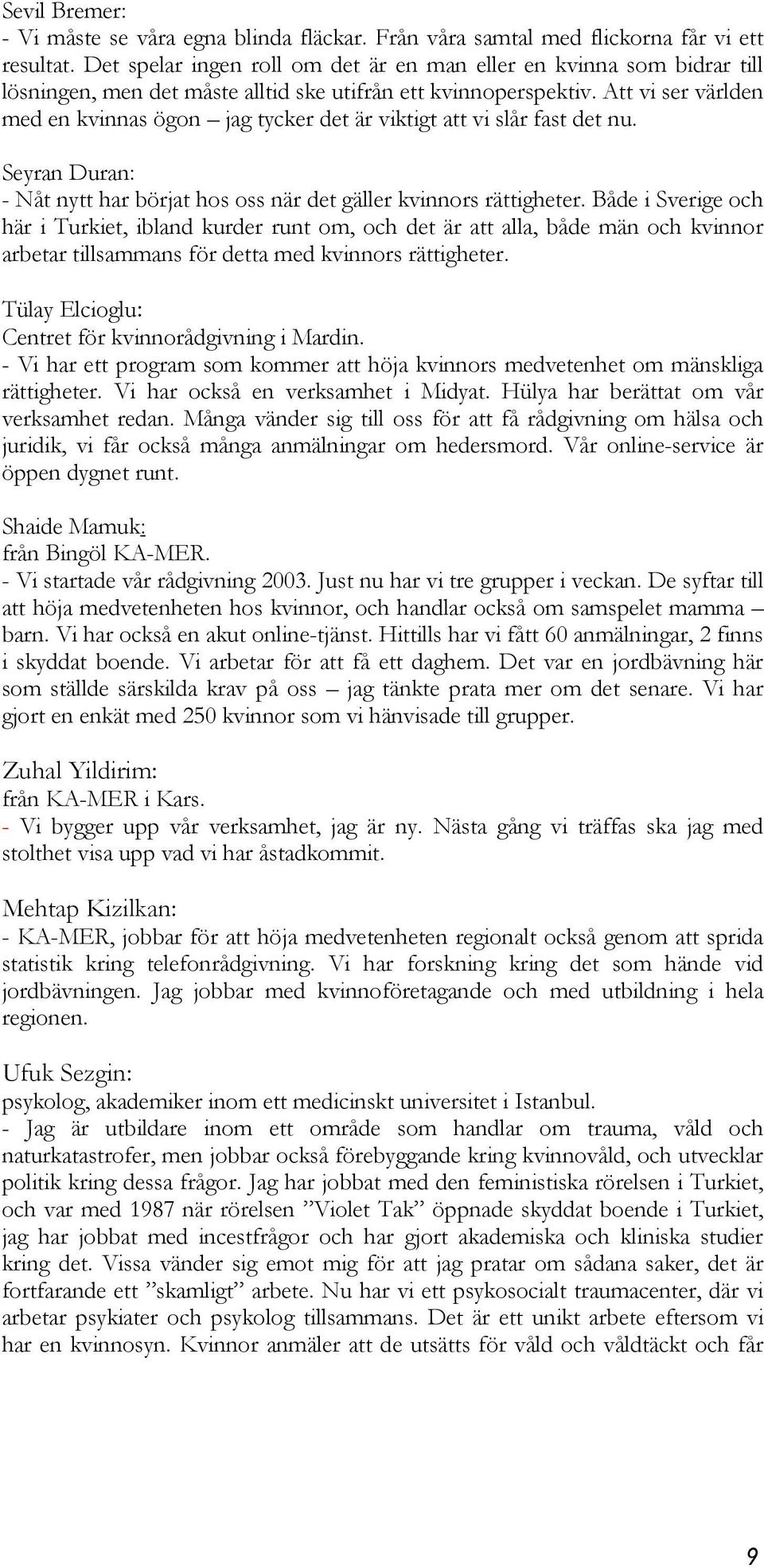 Att vi ser världen med en kvinnas ögon jag tycker det är viktigt att vi slår fast det nu. Seyran Duran: - Nåt nytt har börjat hos oss när det gäller kvinnors rättigheter.