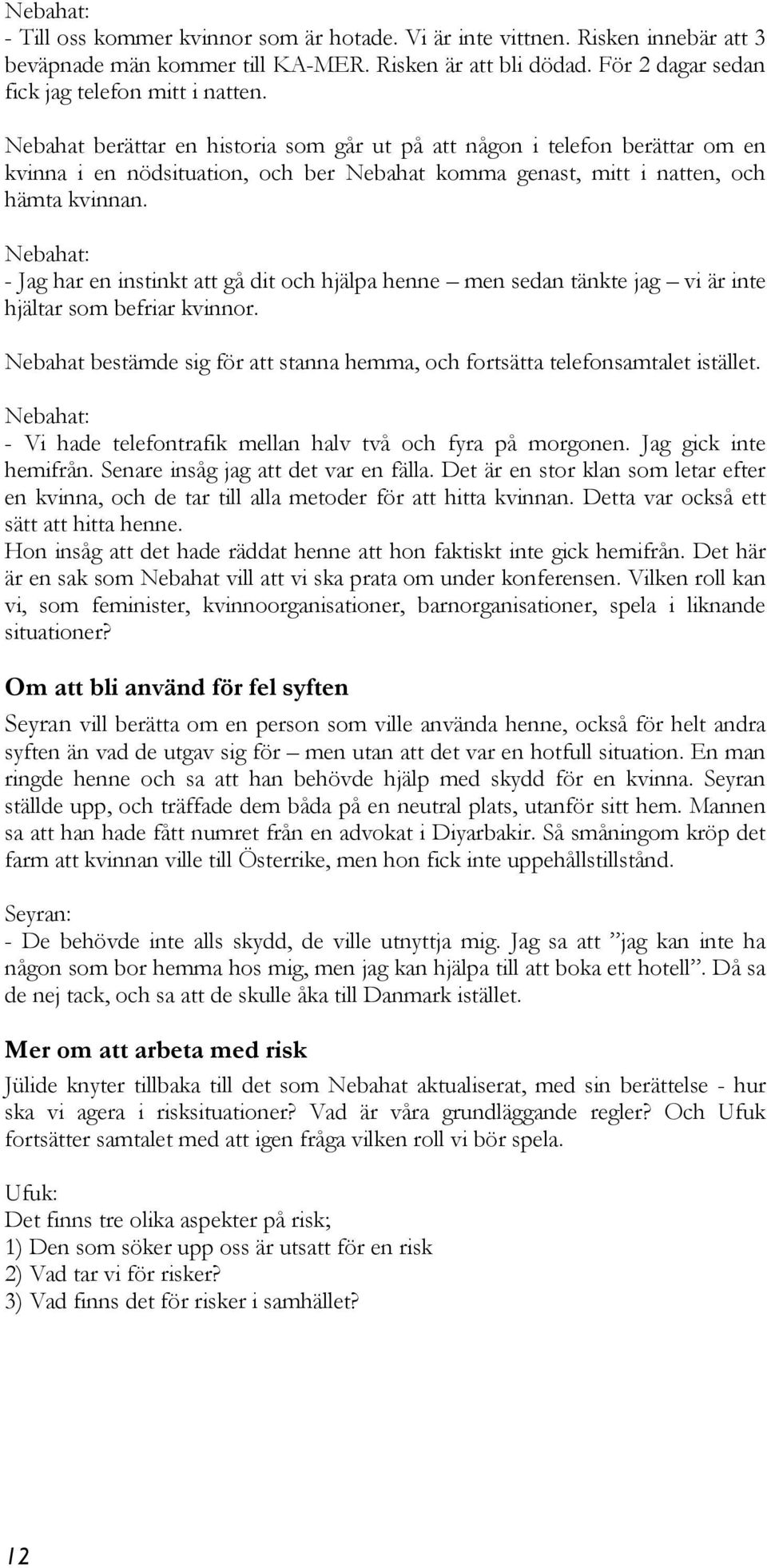 Nebahat: - Jag har en instinkt att gå dit och hjälpa henne men sedan tänkte jag vi är inte hjältar som befriar kvinnor.