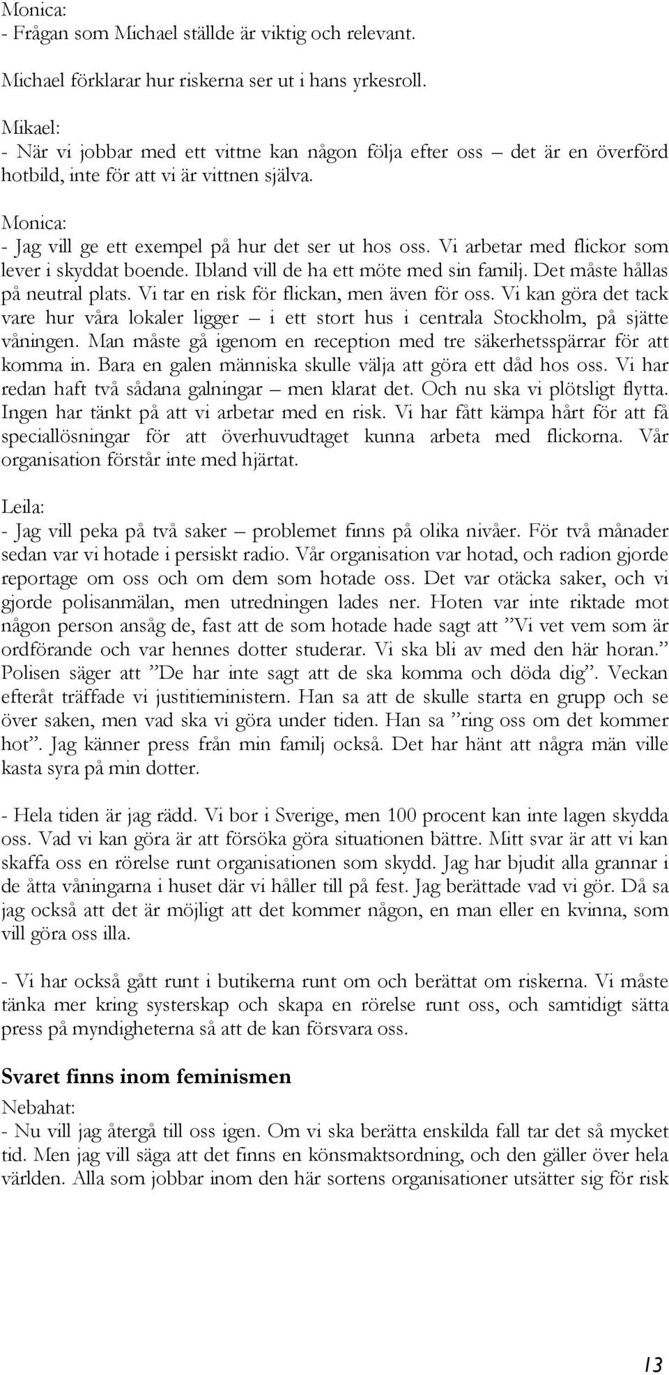 Vi arbetar med flickor som lever i skyddat boende. Ibland vill de ha ett möte med sin familj. Det måste hållas på neutral plats. Vi tar en risk för flickan, men även för oss.