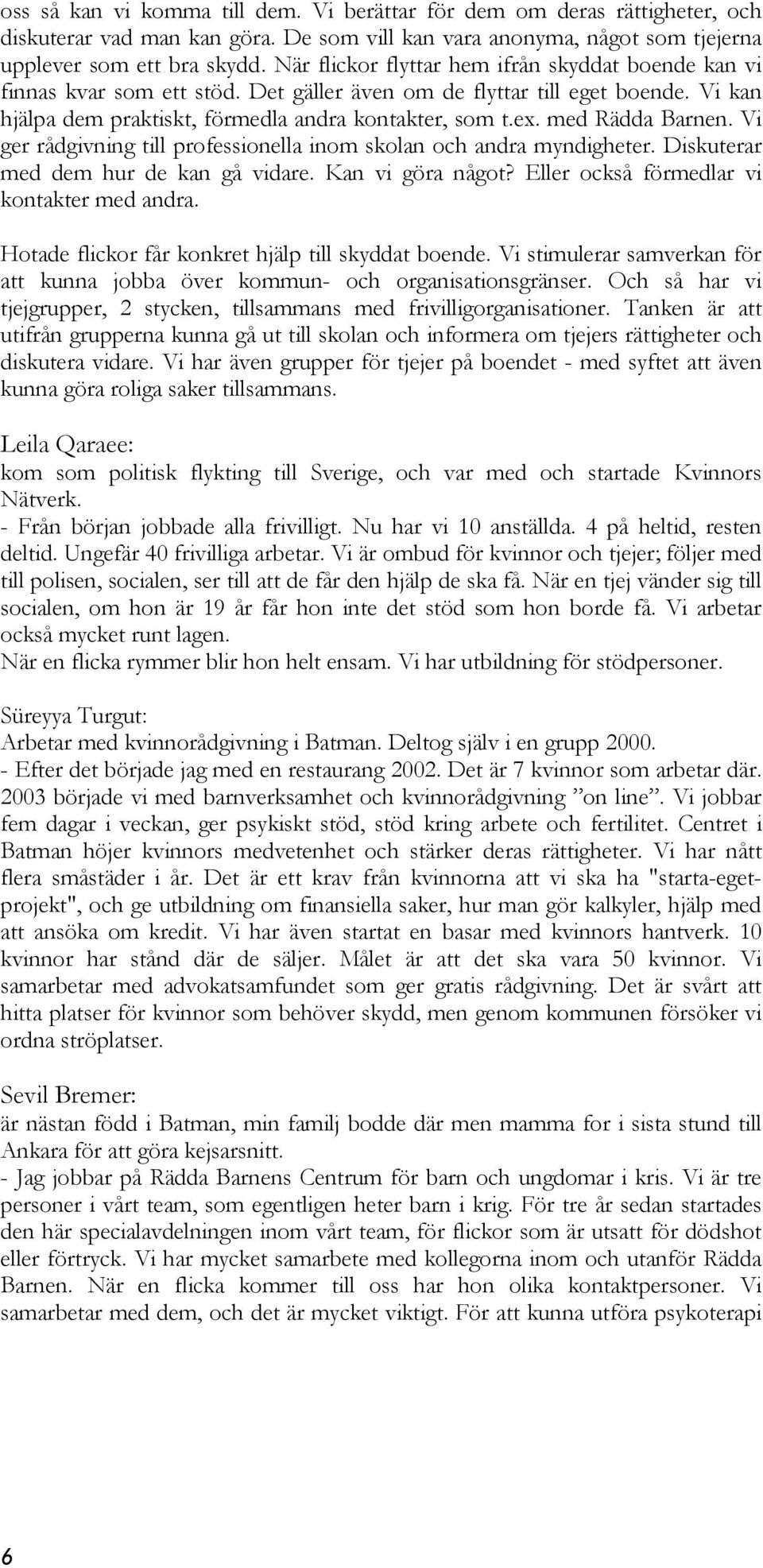 med Rädda Barnen. Vi ger rådgivning till professionella inom skolan och andra myndigheter. Diskuterar med dem hur de kan gå vidare. Kan vi göra något? Eller också förmedlar vi kontakter med andra.