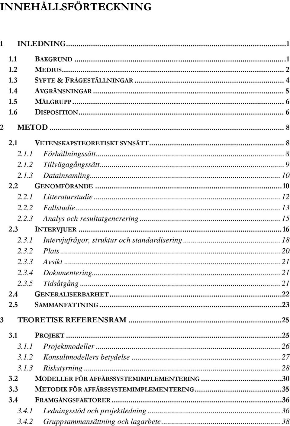 .. 15 2.3 INTERVJUER... 16 2.3.1 Intervjufrågor, struktur och standardisering... 18 2.3.2 Plats... 20 2.3.3 Avsikt... 21 2.3.4 Dokumentering... 21 2.3.5 Tidsåtgång... 21 2.4 GENERALISERBARHET... 22 2.