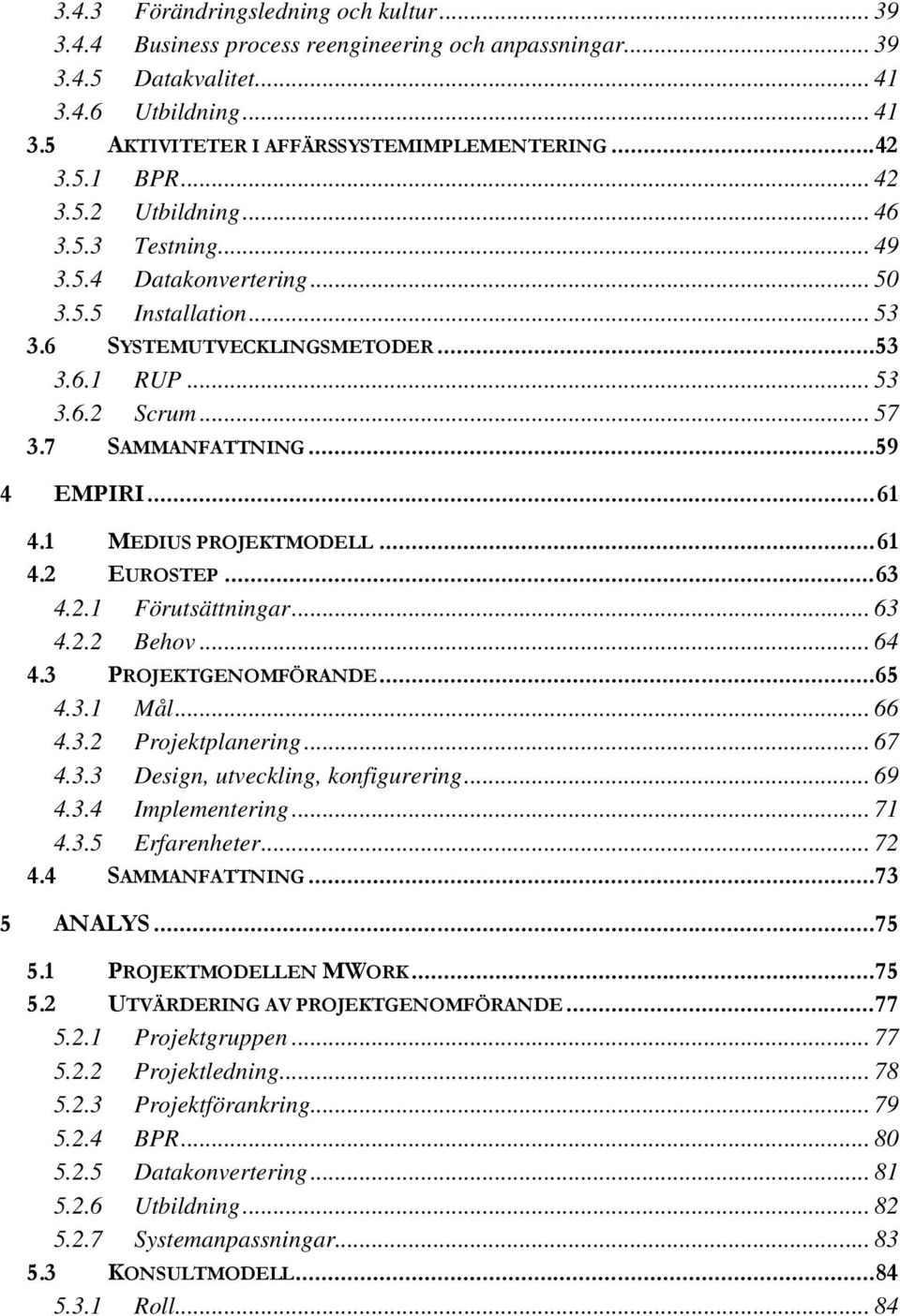 7 SAMMANFATTNING... 59 4 EMPIRI... 61 4.1 MEDIUS PROJEKTMODELL... 61 4.2 EUROSTEP... 63 4.2.1 Förutsättningar... 63 4.2.2 Behov... 64 4.3 PROJEKTGENOMFÖRANDE... 65 4.3.1 Mål... 66 4.3.2 Projektplanering.