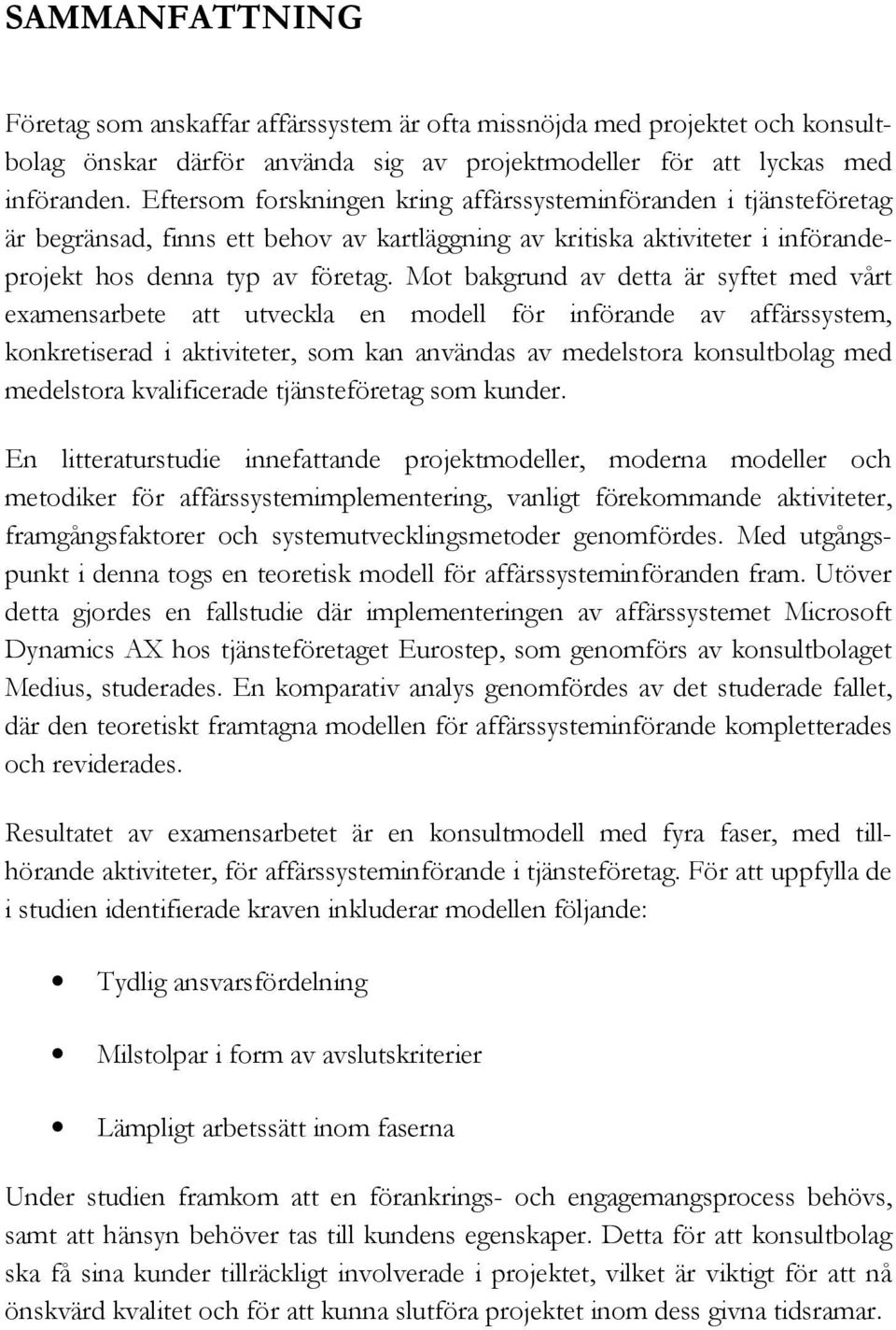 Mot bakgrund av detta är syftet med vårt examensarbete att utveckla en modell för införande av affärssystem, konkretiserad i aktiviteter, som kan användas av medelstora konsultbolag med medelstora