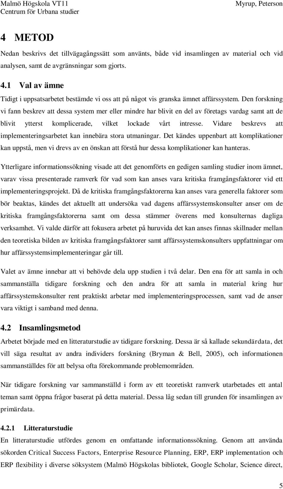 Den forskning vi fann beskrev att dessa system mer eller mindre har blivit en del av företags vardag samt att de blivit ytterst komplicerade, vilket lockade vårt intresse.