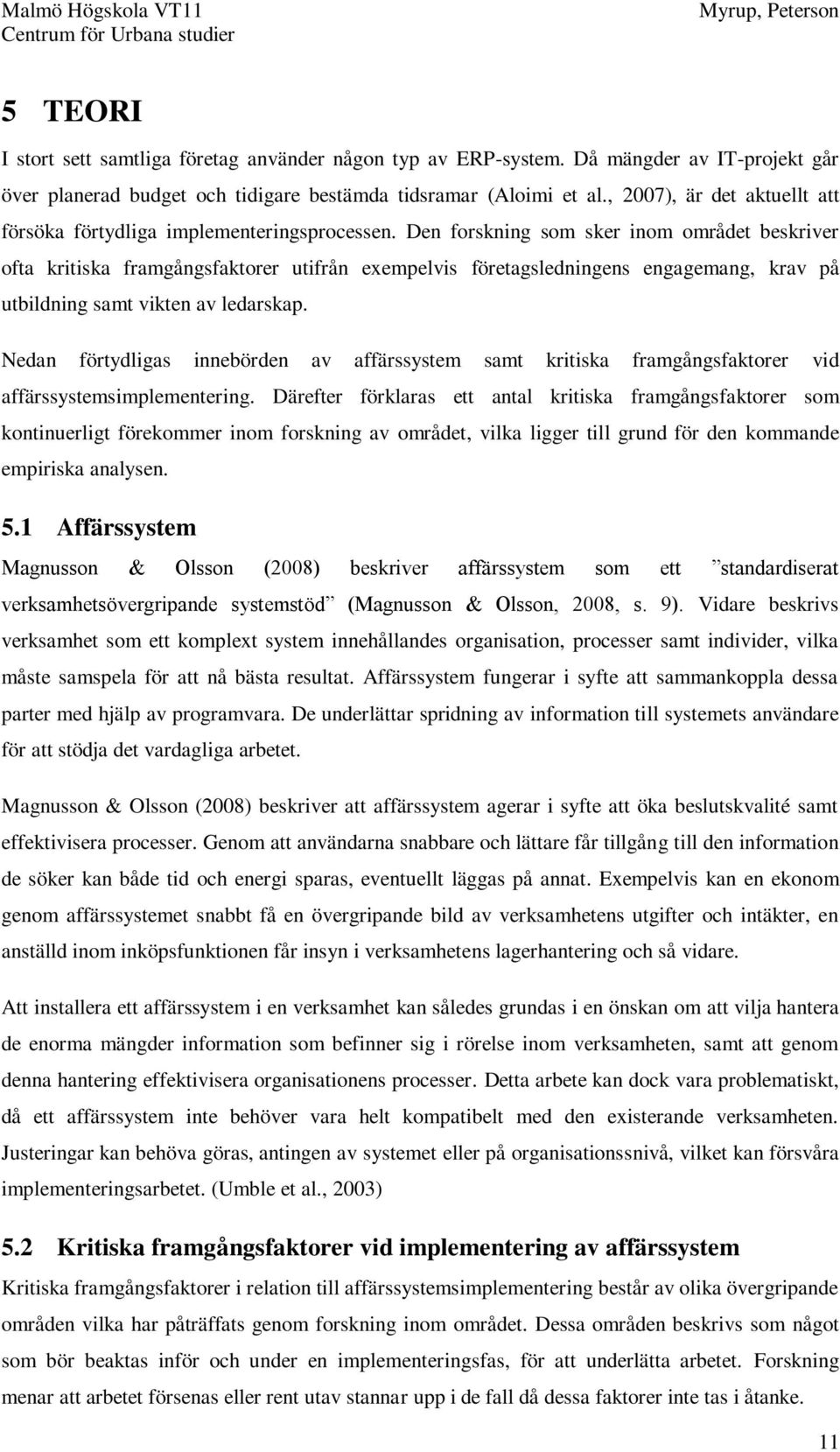 Den forskning som sker inom området beskriver ofta kritiska framgångsfaktorer utifrån exempelvis företagsledningens engagemang, krav på utbildning samt vikten av ledarskap.