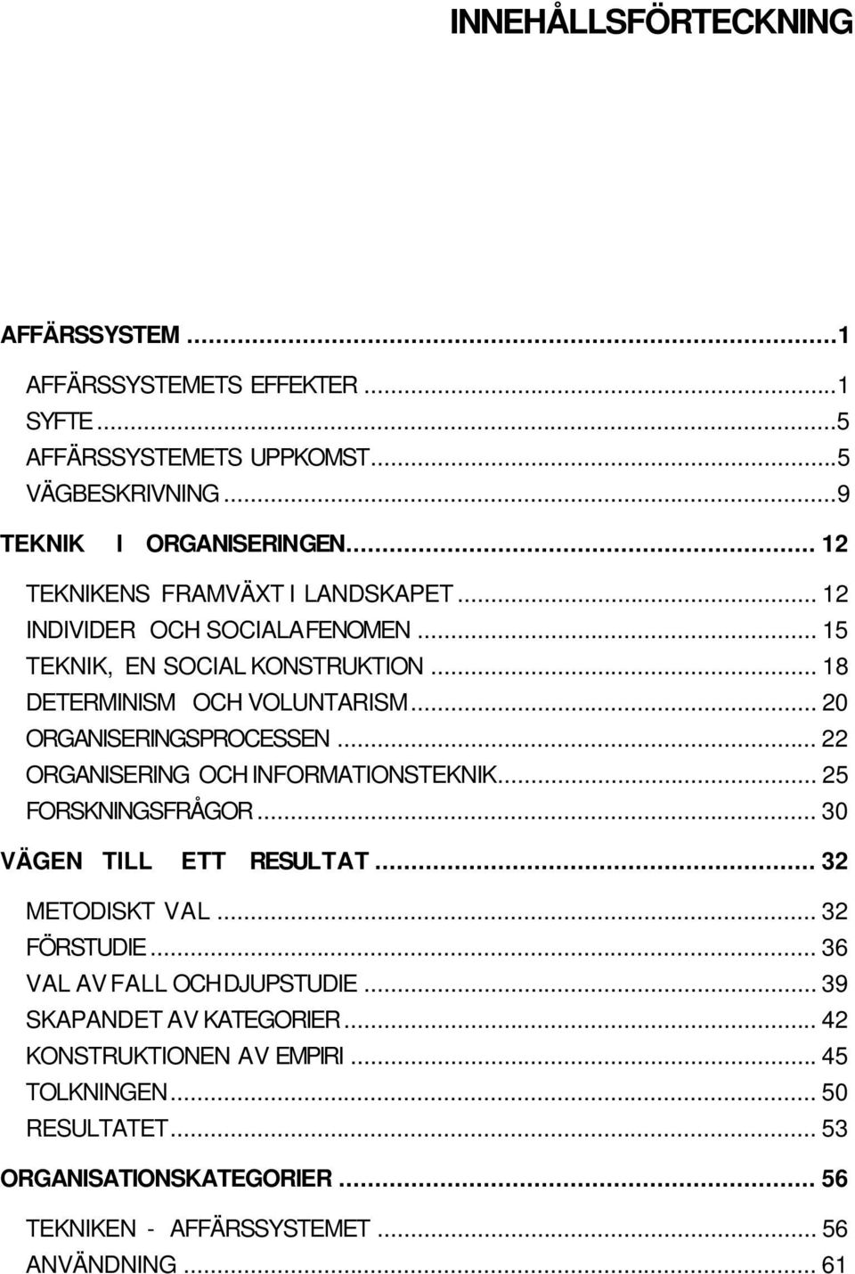 .. 20 ORGANISERINGSPROCESSEN... 22 ORGANISERING OCH INFORMATIONSTEKNIK... 25 FORSKNINGSFRÅGOR... 30 VÄGEN TILL ETT RESULTAT... 32 METODISKT VAL... 32 FÖRSTUDIE.