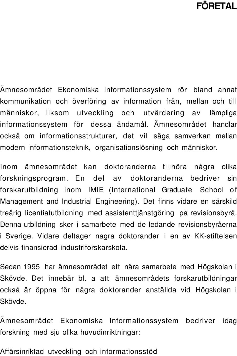 Inom ämnesområdet kan doktoranderna tillhöra några olika forskningsprogram.