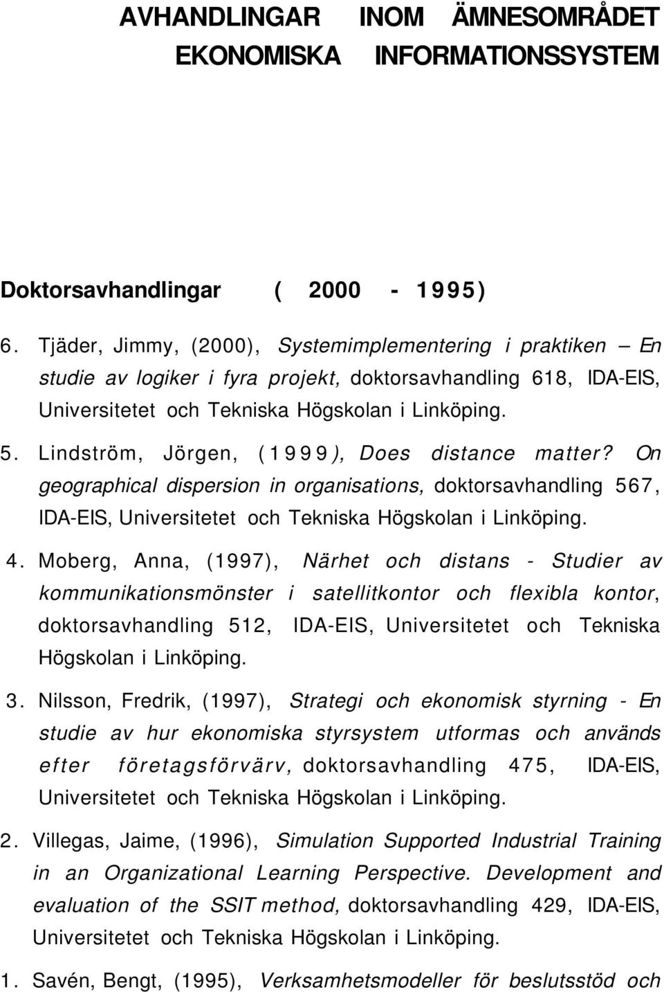 Lindström, Jörgen, (1999), Does distance matter? On geographical dispersion in organisations, doktorsavhandling 567, IDA-EIS, Universitetet och Tekniska Högskolan i Linköping. 4.