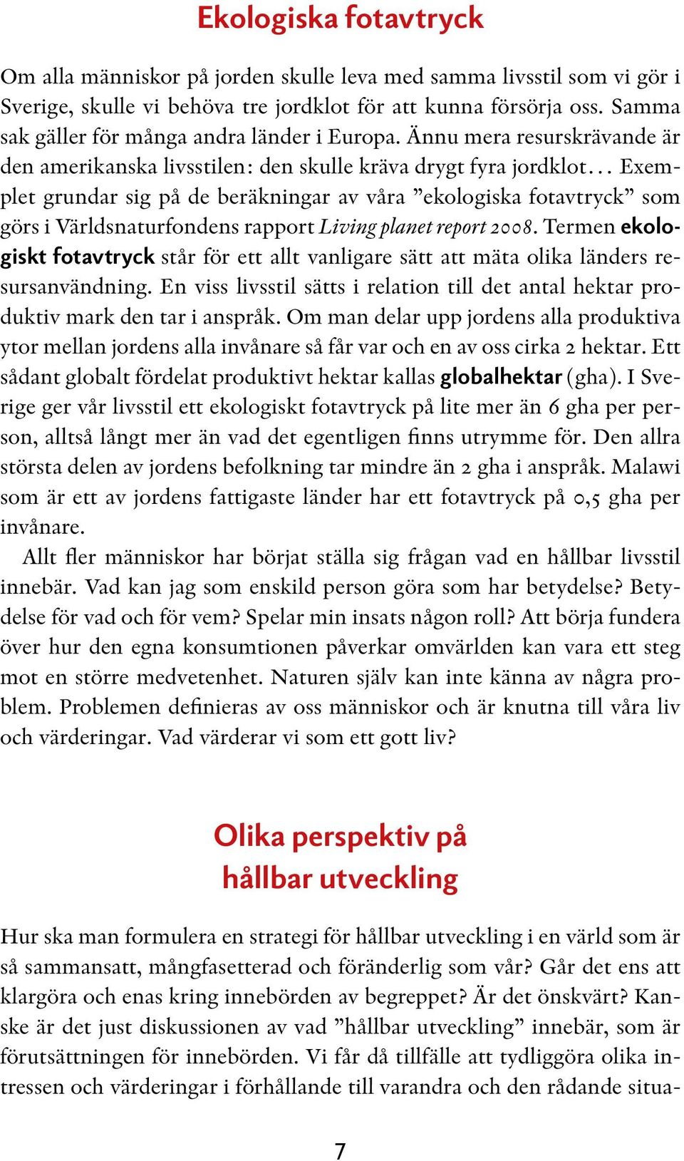 Ännu mera resurskrävande är den amerikanska livsstilen: den skulle kräva drygt fyra jordklot Exemplet grundar sig på de beräkningar av våra ekologiska fotavtryck som görs i Världsnaturfondens rapport