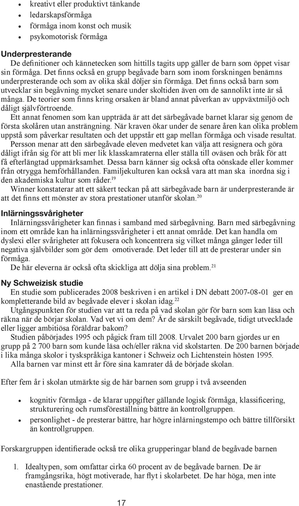 Det finns också barn som utvecklar sin begåvning mycket senare under skoltiden även om de sannolikt inte är så många.