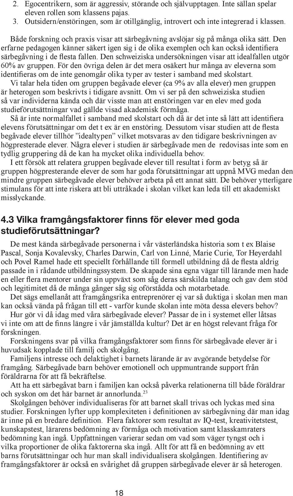 Den erfarne pedagogen känner säkert igen sig i de olika exemplen och kan också identifiera särbegåvning i de flesta fallen. Den schweiziska undersökningen visar att idealfallen utgör 60% av gruppen.