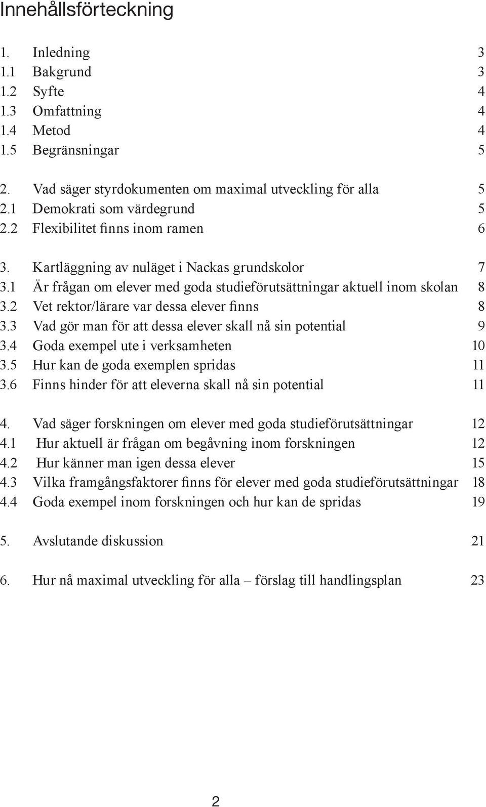 2 Vet rektor/lärare var dessa elever finns 8 3.3 Vad gör man för att dessa elever skall nå sin potential 9 3.4 Goda exempel ute i verksamheten 10 3.5 Hur kan de goda exemplen spridas 11 3.