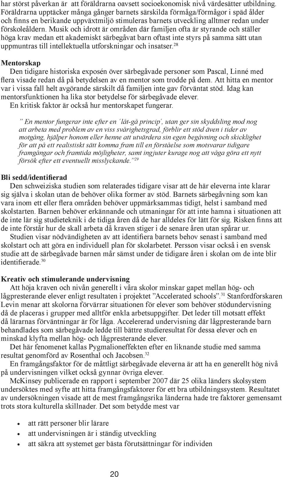 Musik och idrott är områden där familjen ofta är styrande och ställer höga krav medan ett akademiskt särbegåvat barn oftast inte styrs på samma sätt utan uppmuntras till intellektuella utforskningar