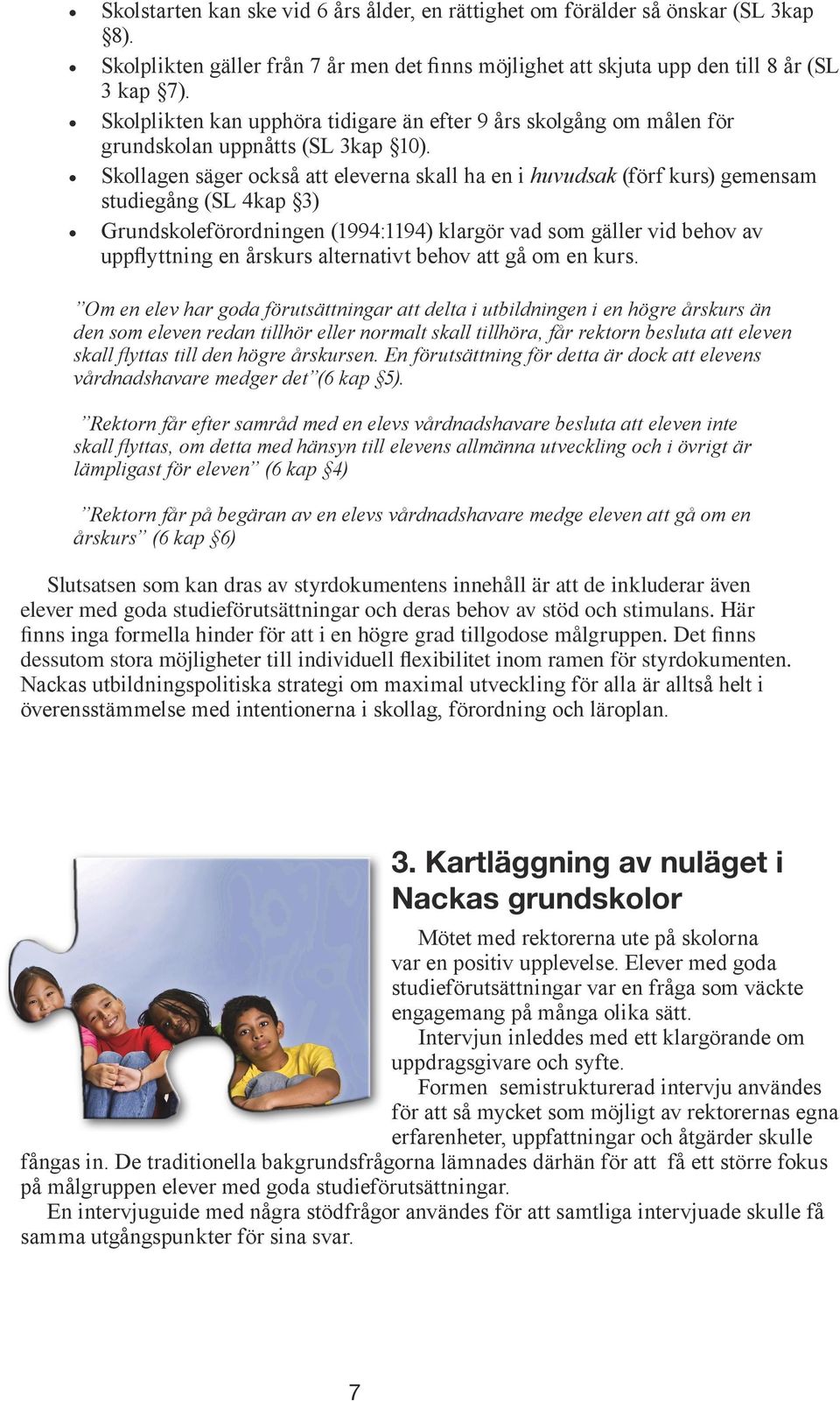 Skollagen säger också att eleverna skall ha en i huvudsak (förf kurs) gemensam studiegång (SL 4kap 3) Grundskoleförordningen (1994:1194) klargör vad som gäller vid behov av uppflyttning en årskurs