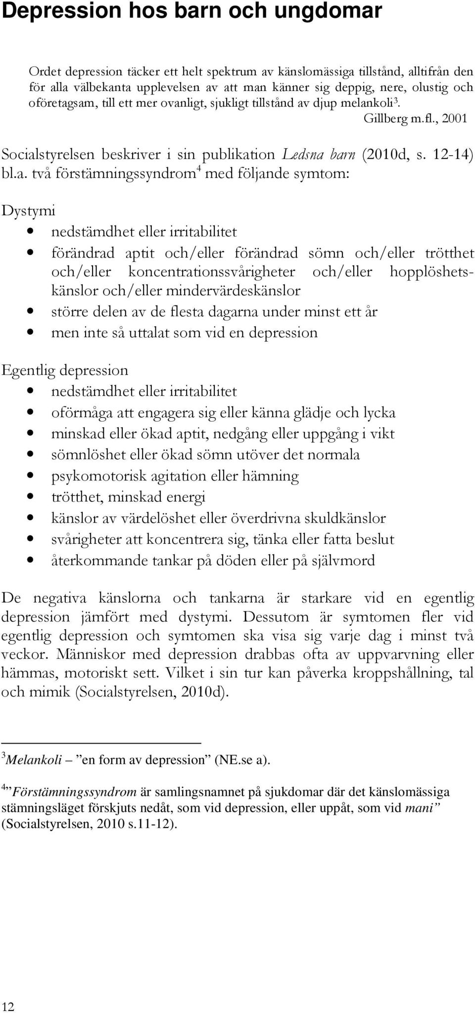 sam, till ett mer ovanligt, sjukligt tillstånd av djup melankoli 3. Gillberg m.fl., 2001 Socialstyrelsen beskriver i sin publikation Ledsna barn (2010d, s. 12-14) bl.a. två förstämningssyndrom 4 med