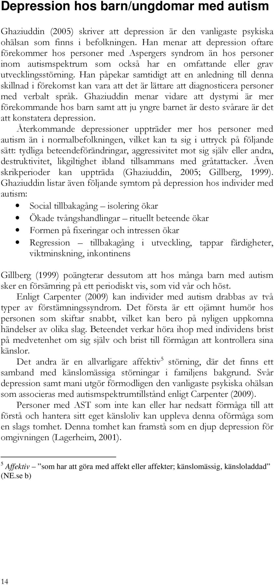 Han påpekar samtidigt att en anledning till denna skillnad i förekomst kan vara att det är lättare att diagnosticera personer med verbalt språk.