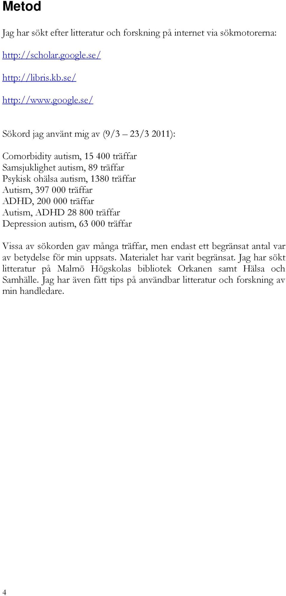 se/ Sökord jag använt mig av (9/3 23/3 2011): Comorbidity autism, 15 400 träffar Samsjuklighet autism, 89 träffar Psykisk ohälsa autism, 1380 träffar Autism, 397 000 träffar