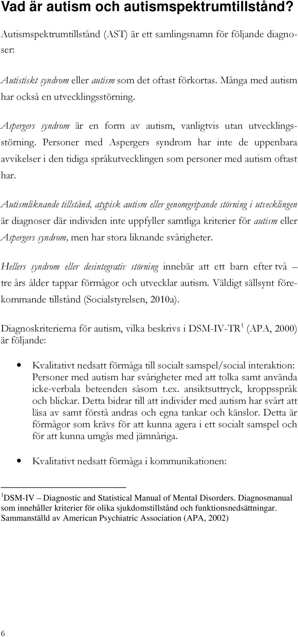 Personer med Aspergers syndrom har inte de uppenbara avvikelser i den tidiga språkutvecklingen som personer med autism oftast har.