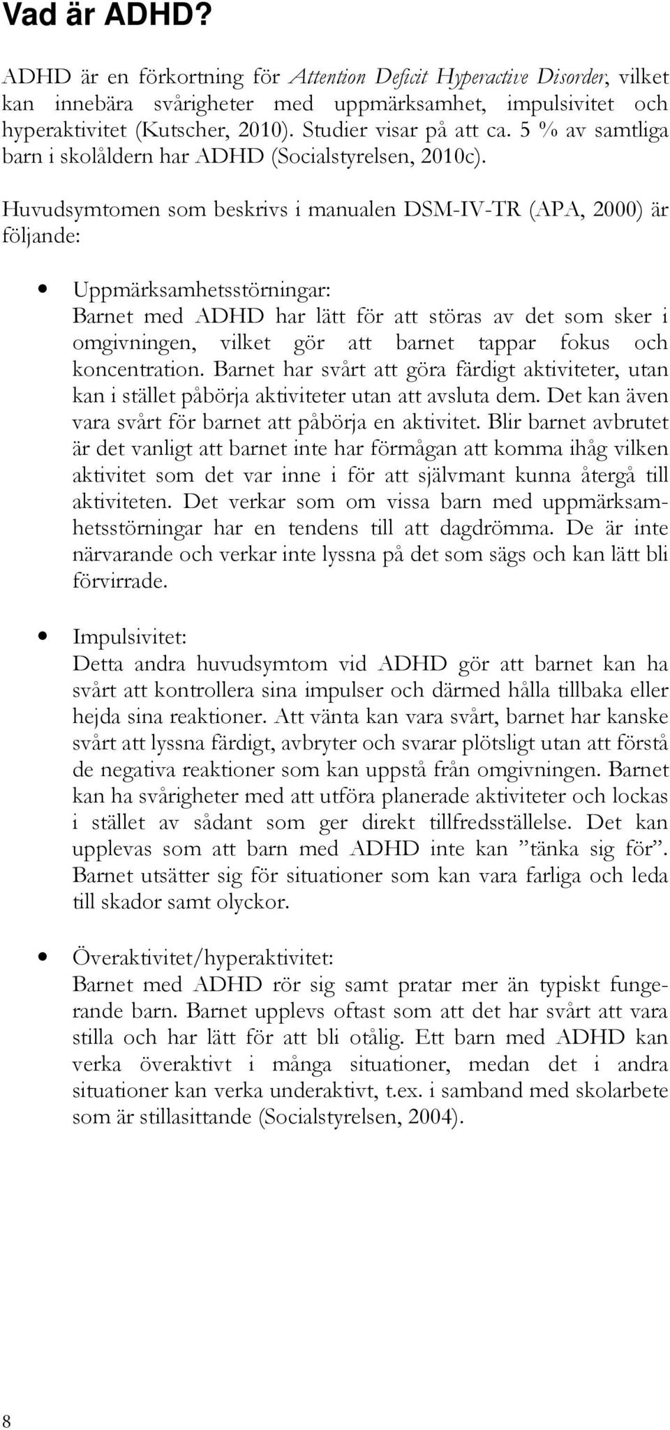 Huvudsymtomen som beskrivs i manualen DSM-IV-TR (APA, 2000) är följande: Uppmärksamhetsstörningar: Barnet med ADHD har lätt för att störas av det som sker i omgivningen, vilket gör att barnet tappar