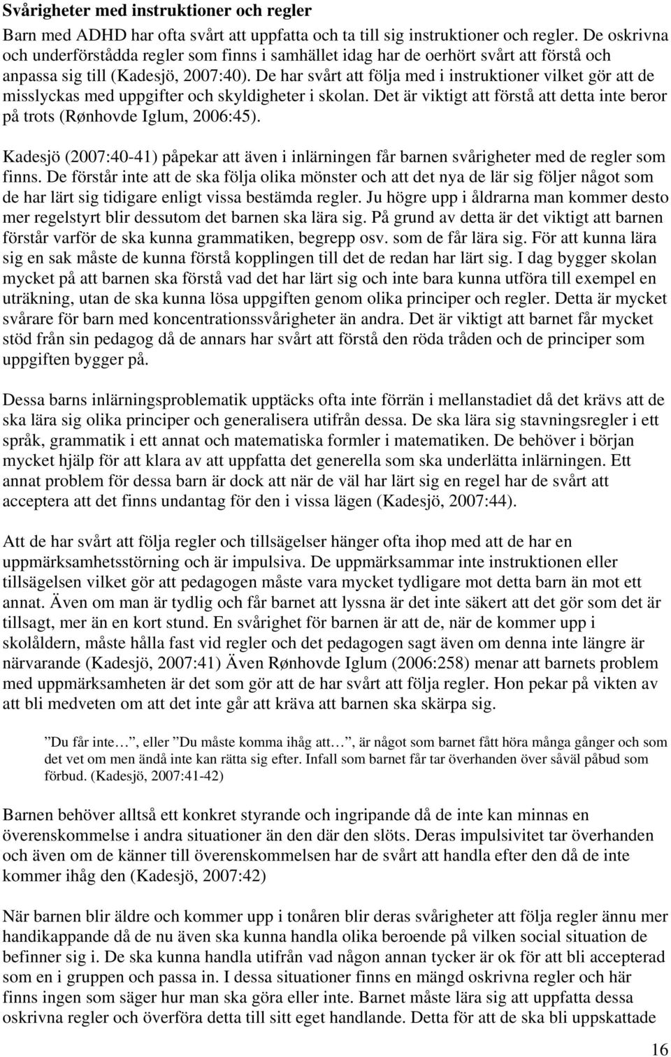 De har svårt att följa med i instruktioner vilket gör att de misslyckas med uppgifter och skyldigheter i skolan. Det är viktigt att förstå att detta inte beror på trots (Rønhovde Iglum, 2006:45).