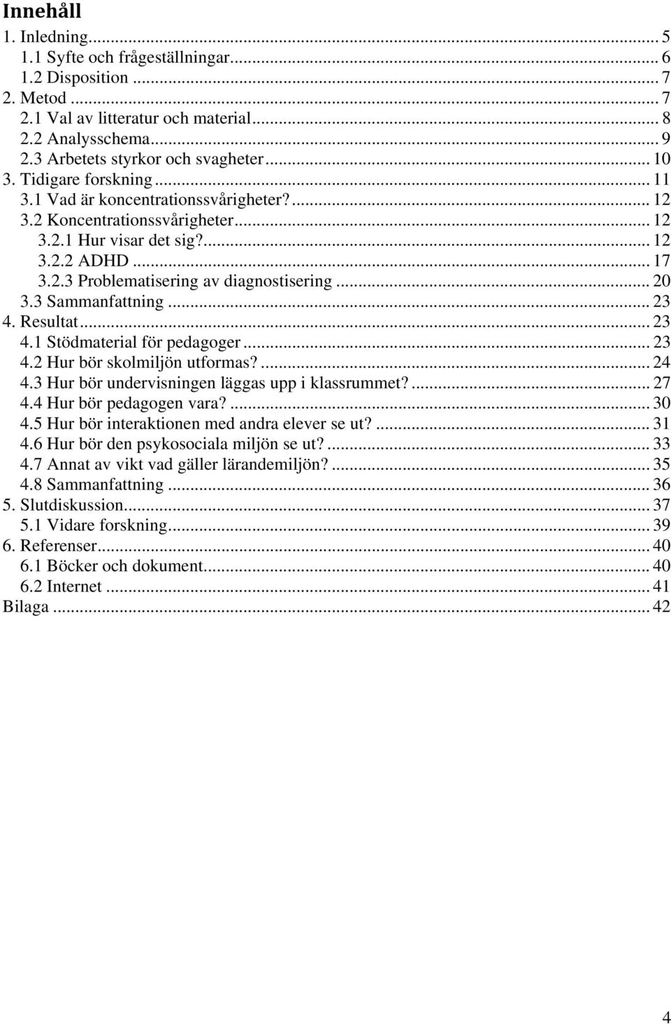 .. 20 3.3 Sammanfattning... 23 4. Resultat... 23 4.1 Stödmaterial för pedagoger... 23 4.2 Hur bör skolmiljön utformas?... 24 4.3 Hur bör undervisningen läggas upp i klassrummet?... 27 4.