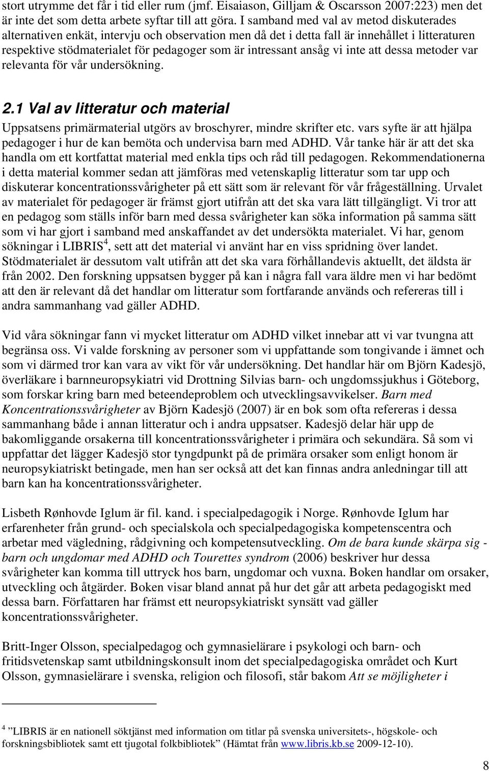 ansåg vi inte att dessa metoder var relevanta för vår undersökning. 2.1 Val av litteratur och material Uppsatsens primärmaterial utgörs av broschyrer, mindre skrifter etc.