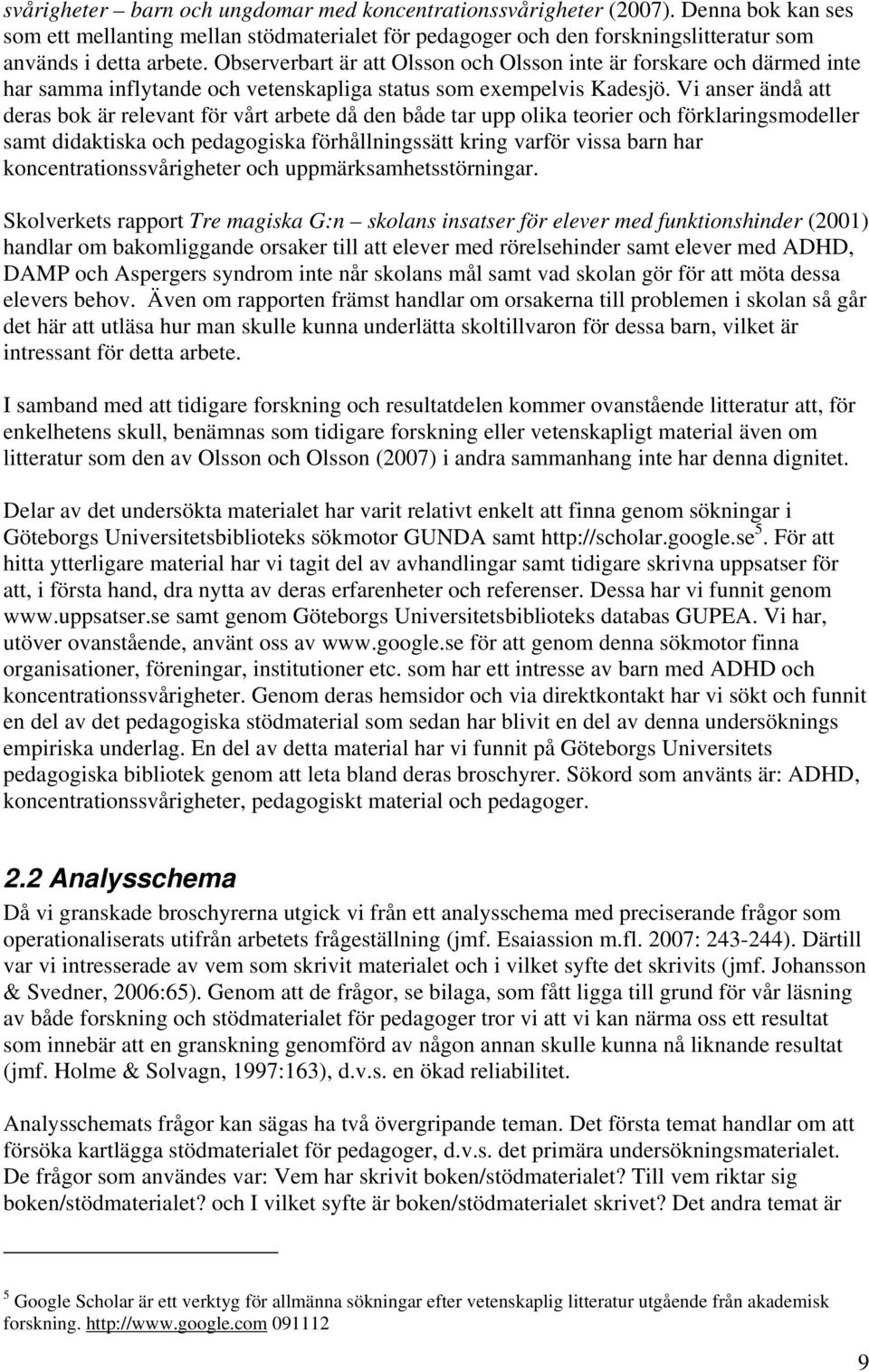 Vi anser ändå att deras bok är relevant för vårt arbete då den både tar upp olika teorier och förklaringsmodeller samt didaktiska och pedagogiska förhållningssätt kring varför vissa barn har