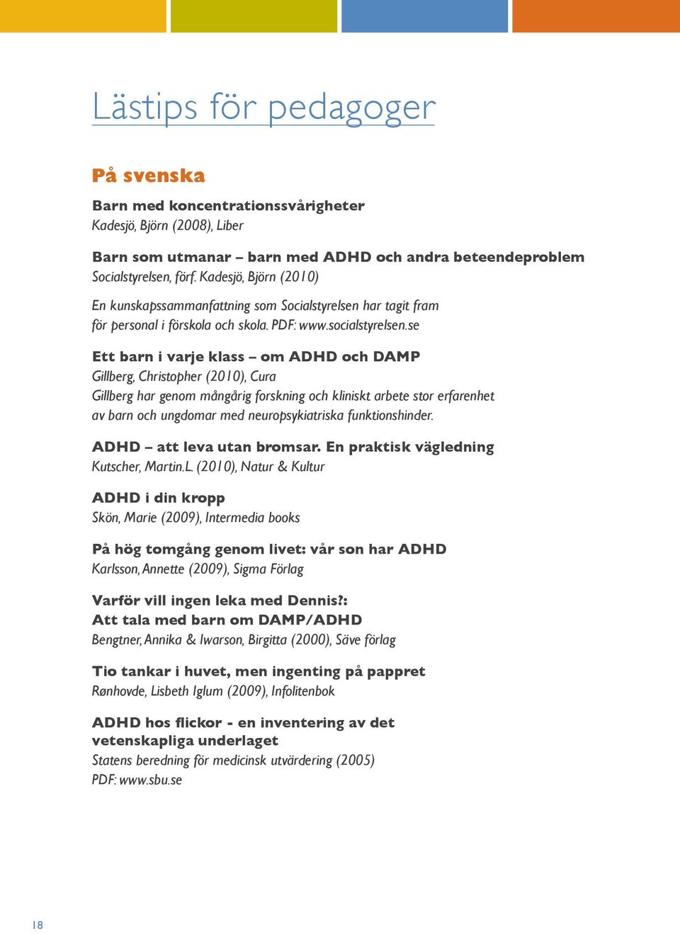 se Ett barn i varje klass om ADHD och DAMP Gillberg, Christopher (2010), Cura Gillberg har genom mångårig forskning och kliniskt arbete stor erfarenhet av barn och ungdomar med neuropsykiatriska