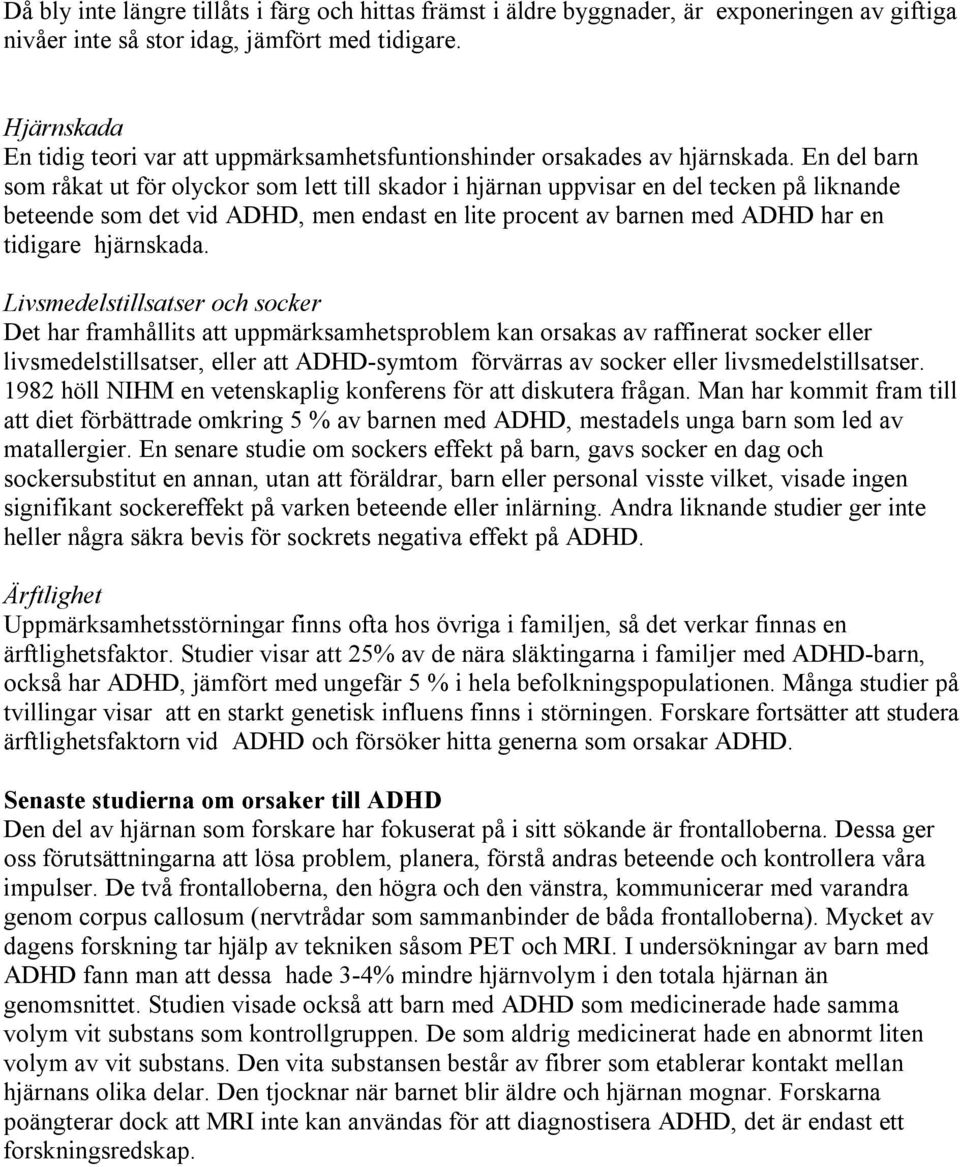 En del barn som råkat ut för olyckor som lett till skador i hjärnan uppvisar en del tecken på liknande beteende som det vid ADHD, men endast en lite procent av barnen med ADHD har en tidigare