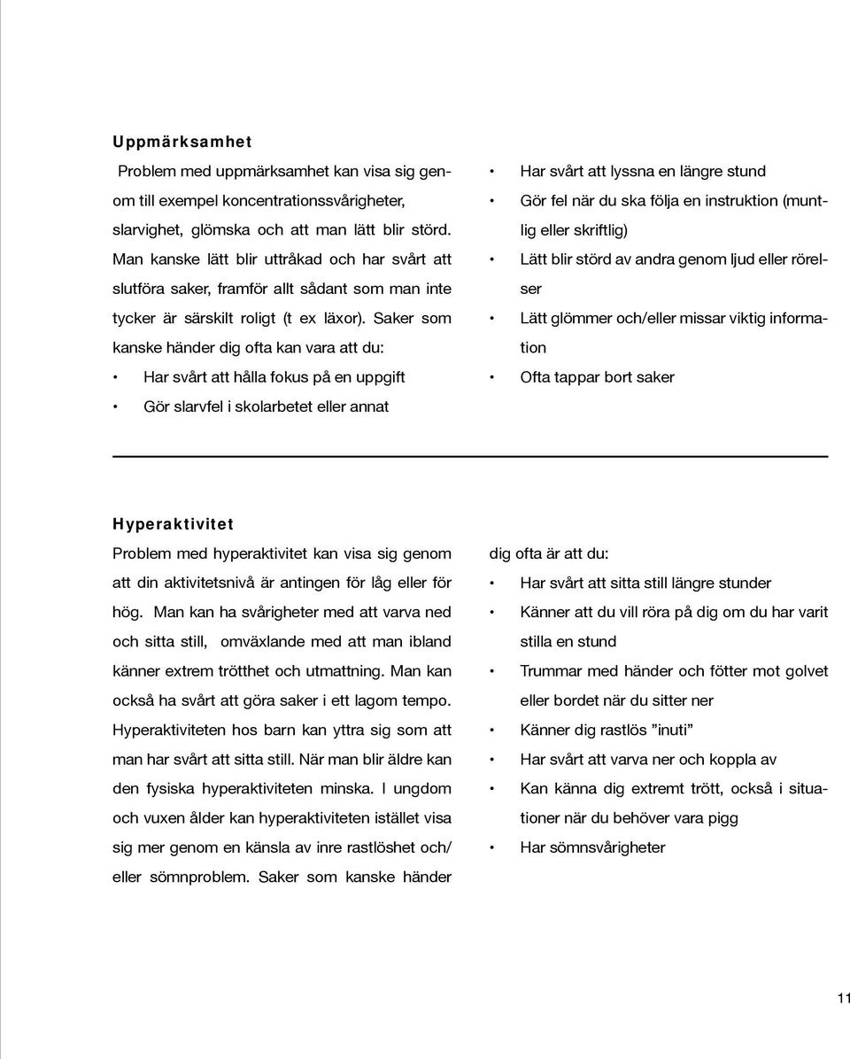 Saker som kanske händer dig ofta kan vara att du: Har svårt att hålla fokus på en uppgift Gör slarvfel i skolarbetet eller annat Har svårt att lyssna en längre stund Gör fel när du ska följa en