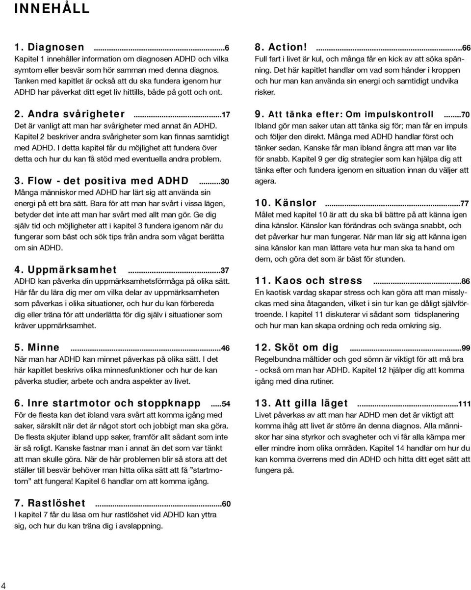 ..17 Det är vanligt att man har svårigheter med annat än ADHD. Kapitel 2 beskriver andra svårigheter som kan finnas samtidigt med ADHD.