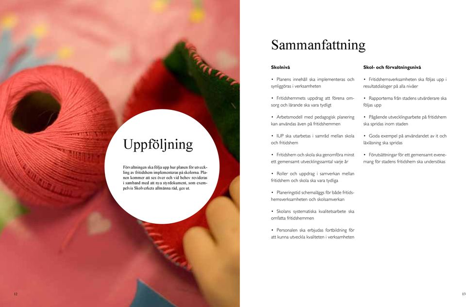 Skolnivå Planens innehåll ska implementeras och synliggöras i verksamheten Fritidshemmets uppdrag att förena omsorg och lärande ska vara tydligt Arbetsmodell med pedagogisk planering kan användas