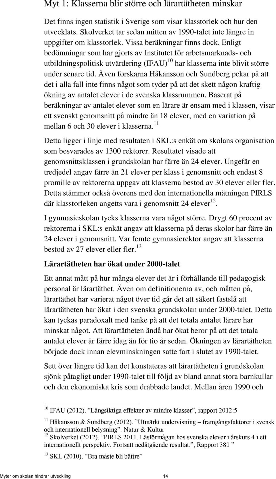 Enligt bedömningar som har gjorts av Institutet för arbetsmarknads- och utbildningspolitisk utvärdering (IFAU) 10 har klasserna inte blivit större under senare tid.