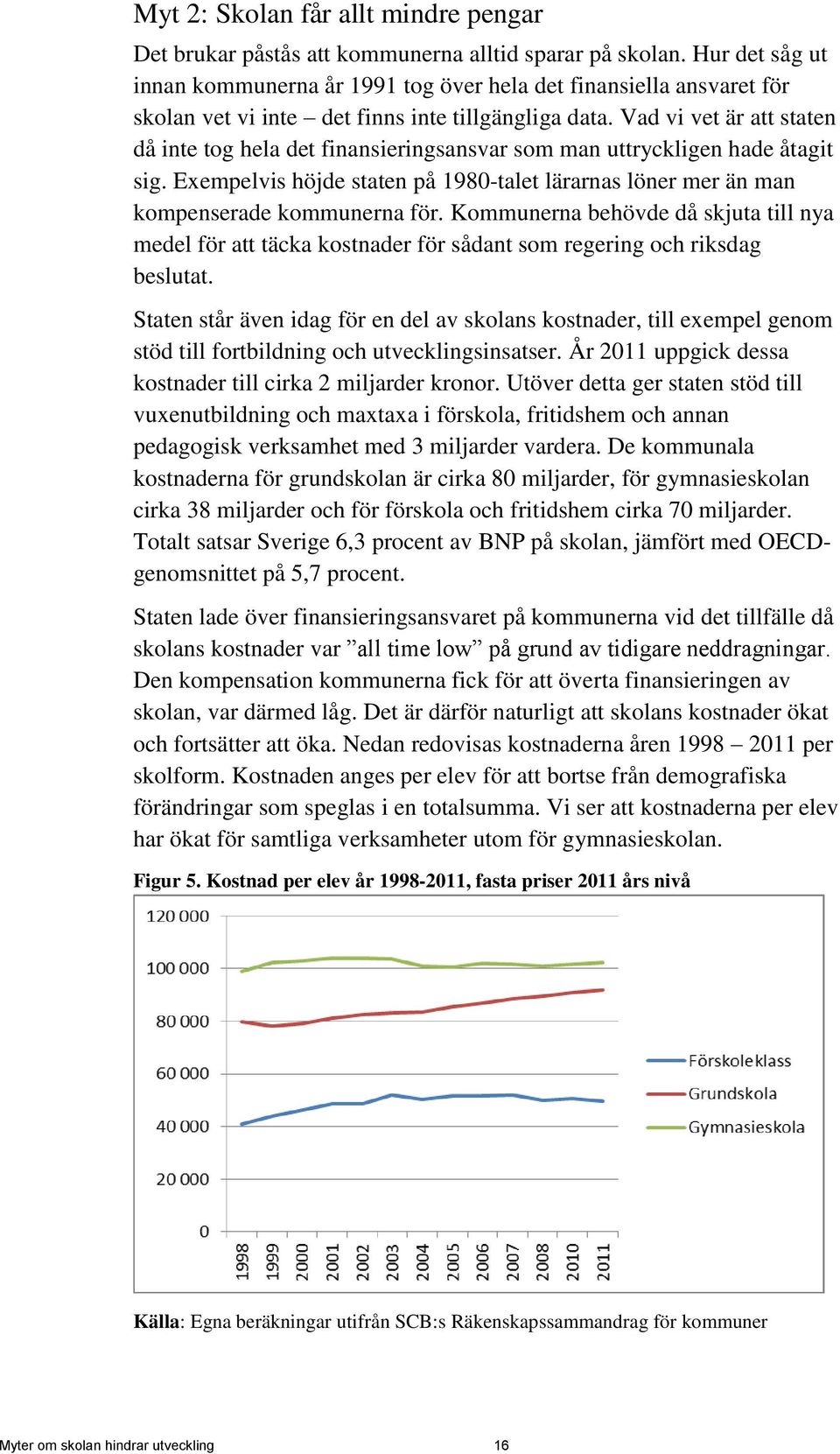 Vad vi vet är att staten då inte tog hela det finansieringsansvar som man uttryckligen hade åtagit sig. Exempelvis höjde staten på 1980-talet lärarnas löner mer än man kompenserade kommunerna för.