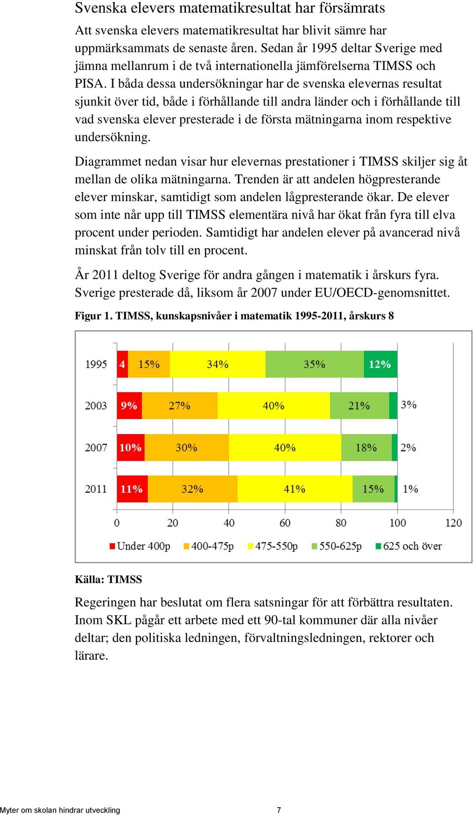 I båda dessa undersökningar har de svenska elevernas resultat sjunkit över tid, både i förhållande till andra länder och i förhållande till vad svenska elever presterade i de första mätningarna inom