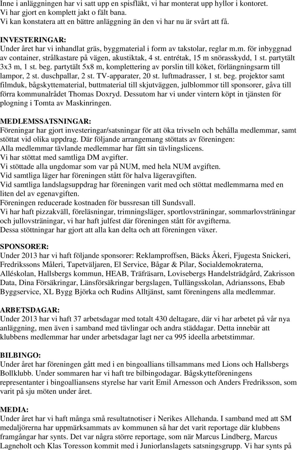 terial i form av takstolar, reglar m.m. för inbyggnad av container, strålkastare på vägen, akustiktak, 4 st. entrétak, 15 m snörasskydd, 1 st. partytält 3x3 m, 1 st. beg.