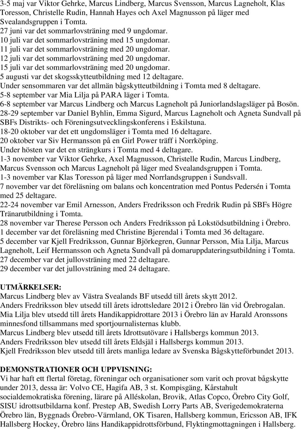 12 juli var det sommarlovsträning med 20 ungdomar. 15 juli var det sommarlovsträning med 20 ungdomar. 5 augusti var det skogsskytteutbildning med 12 deltagare.