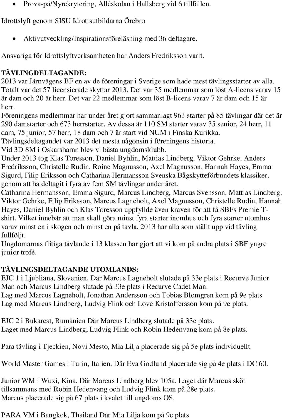 Totalt var det 57 licensierade skyttar 2013. Det var 35 medlemmar som löst A-licens varav 15 är dam och 20 är herr. Det var 22 medlemmar som löst B-licens varav 7 är dam och 15 är herr.