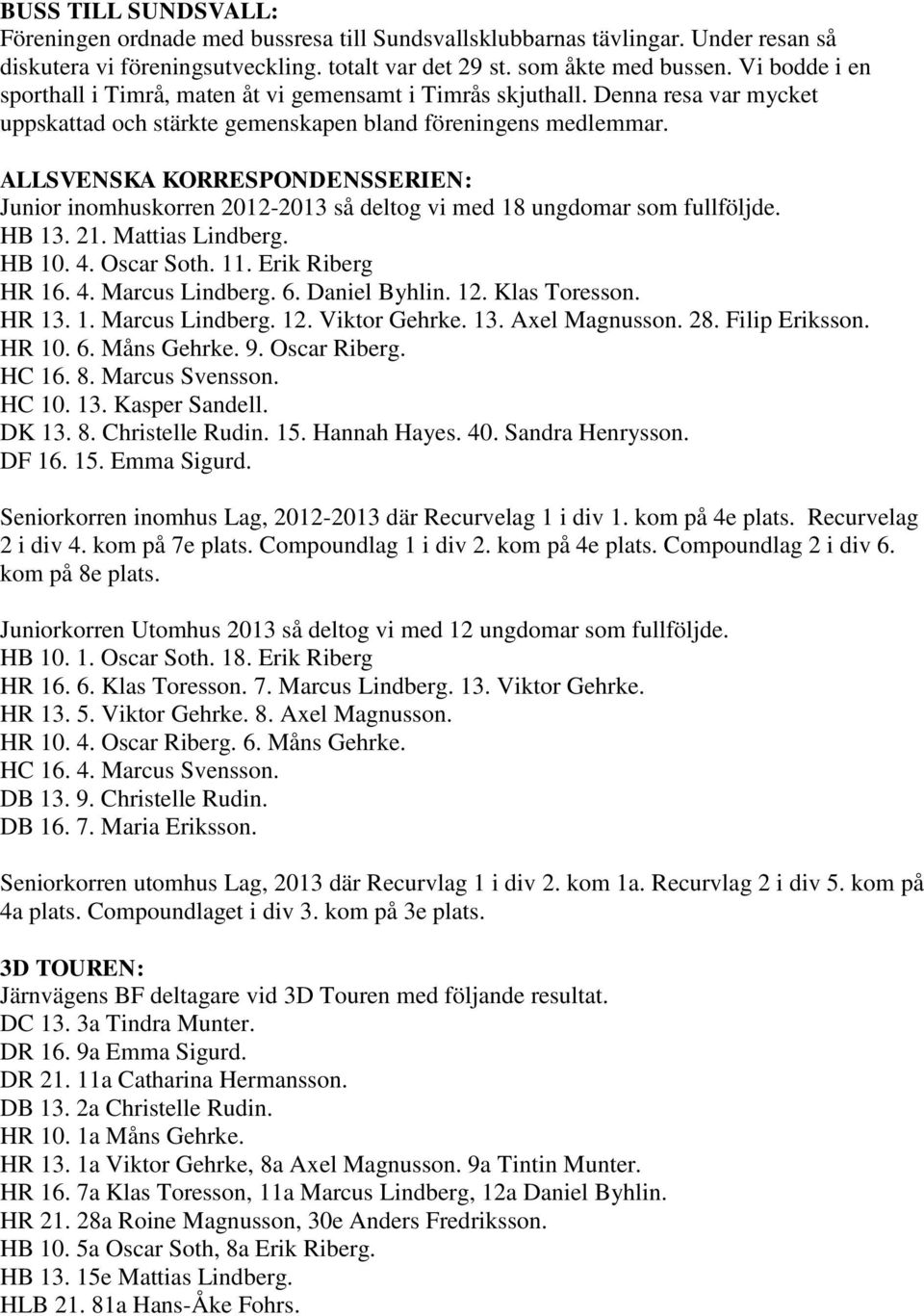 ALLSVENSKA KORRESPONDENSSERIEN: Junior inomhuskorren 2012-2013 så deltog vi med 18 ungdomar som fullföljde. HB 13. 21. Mattias Lindberg. HB 10. 4. Oscar Soth. 11. Erik Riberg HR 16. 4. Marcus Lindberg.