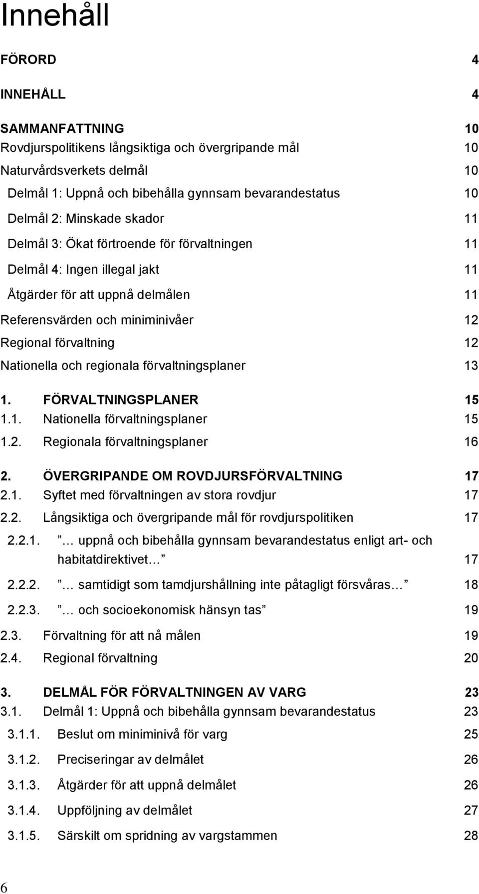 Nationella och regionala förvaltningsplaner 13 1. FÖRVALTNINGSPLANER 15 1.1. Nationella förvaltningsplaner 15 1.2. Regionala förvaltningsplaner 16 2. ÖVERGRIPANDE OM ROVDJURSFÖRVALTNING 17 2.1. Syftet med förvaltningen av stora rovdjur 17 2.