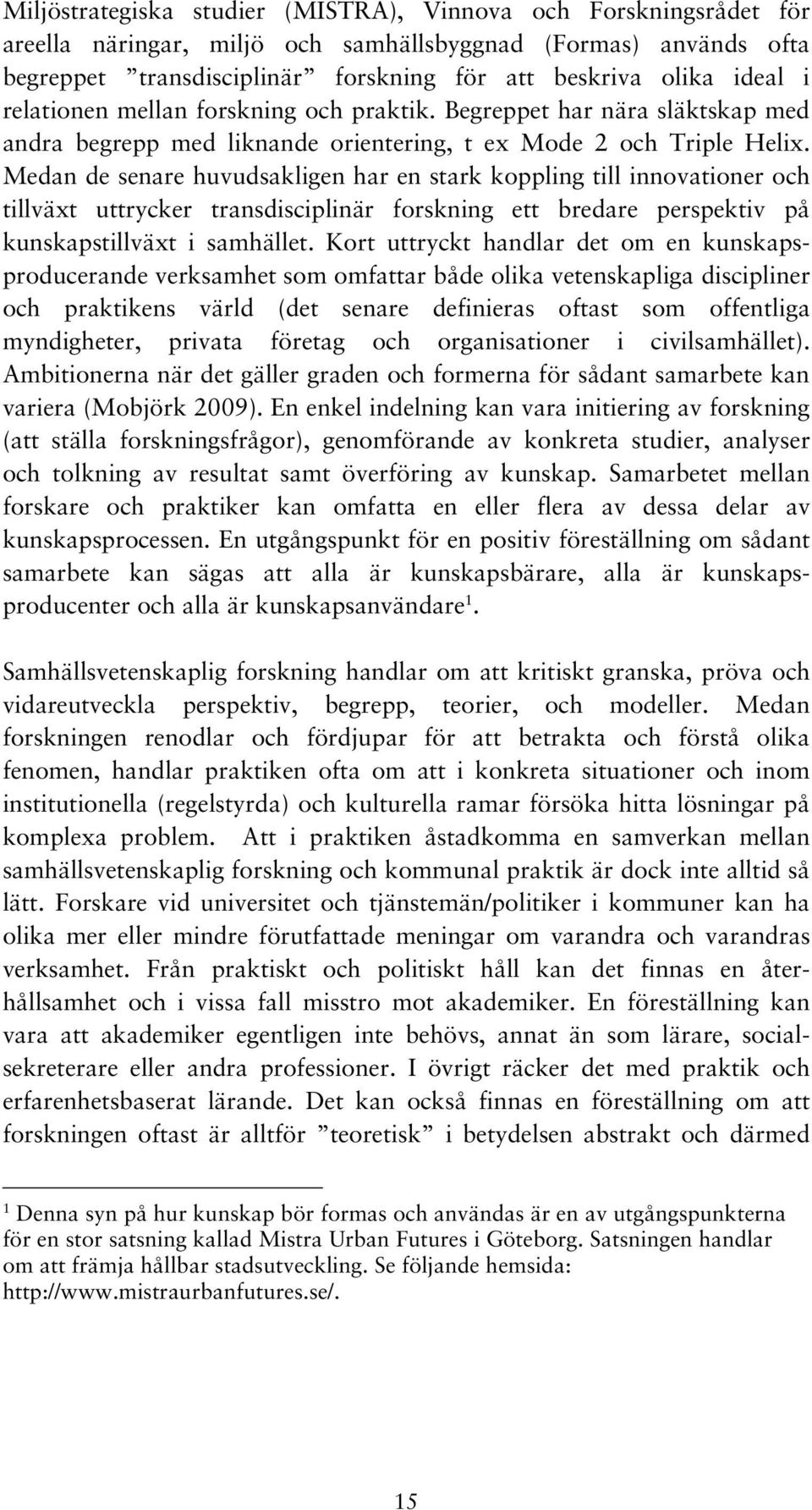 Medan de senare huvudsakligen har en stark koppling till innovationer och tillväxt uttrycker transdisciplinär forskning ett bredare perspektiv på kunskapstillväxt i samhället.