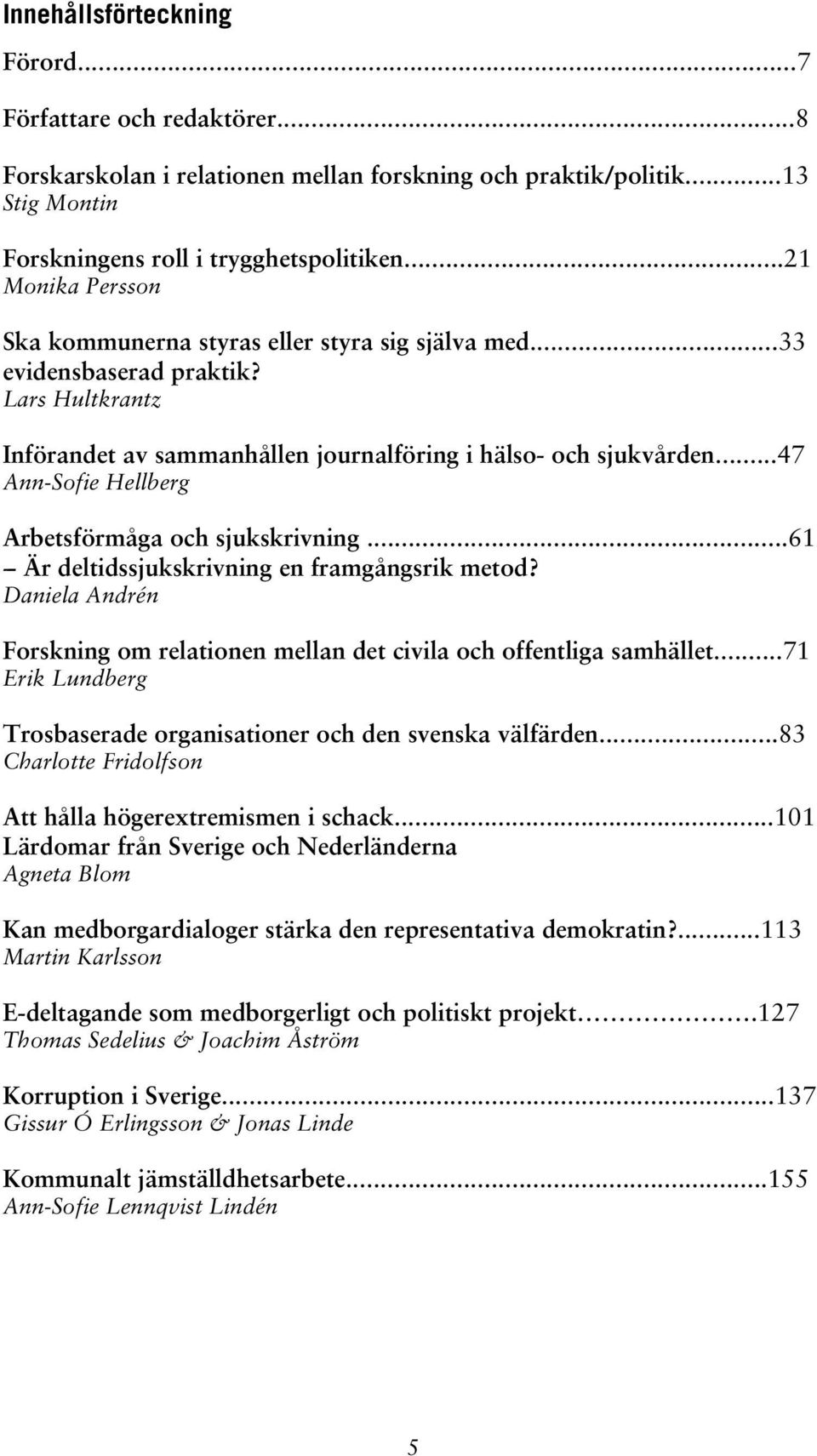 ..47 Ann-Sofie Hellberg Arbetsförmåga och sjukskrivning...61 -- Är deltidssjukskrivning en framgångsrik metod? Daniela Andrén Forskning om relationen mellan det civila och offentliga samhället.